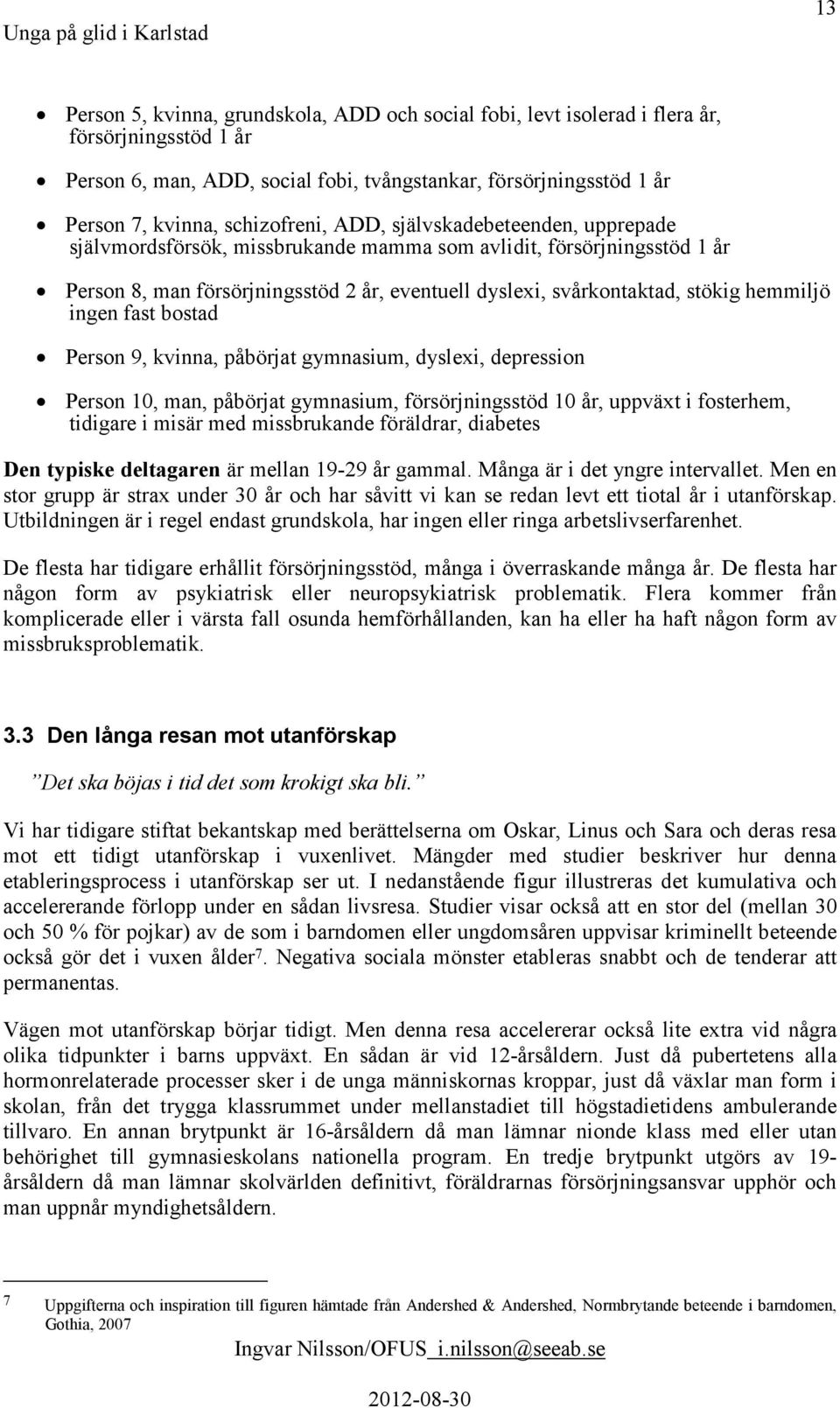 hemmiljö ingen fast bostad Person 9, kvinna, påbörjat gymnasium, dyslexi, depression Person 10, man, påbörjat gymnasium, försörjningsstöd 10 år, uppväxt i fosterhem, tidigare i misär med missbrukande