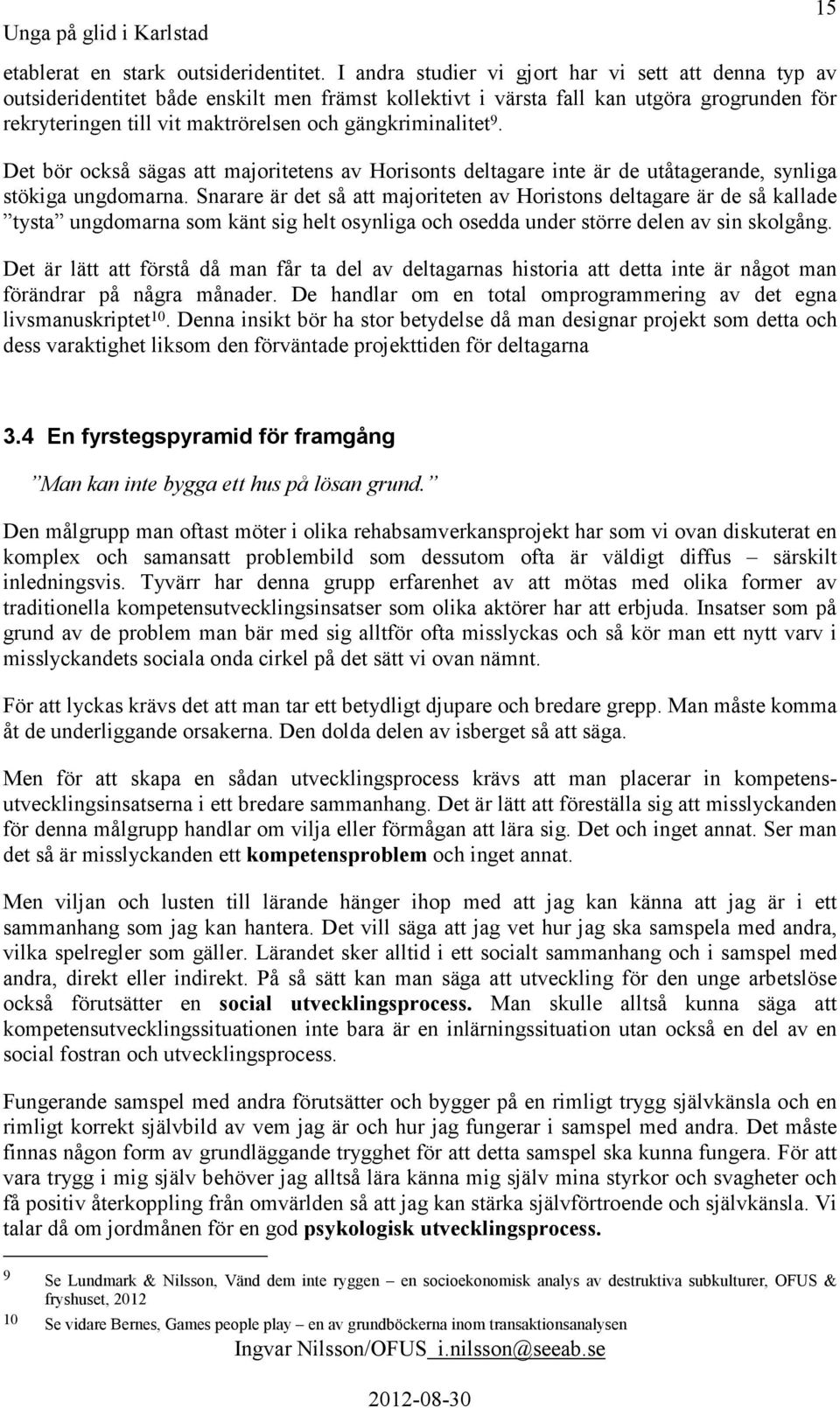 gängkriminalitet 9. Det bör också sägas att majoritetens av Horisonts deltagare inte är de utåtagerande, synliga stökiga ungdomarna.
