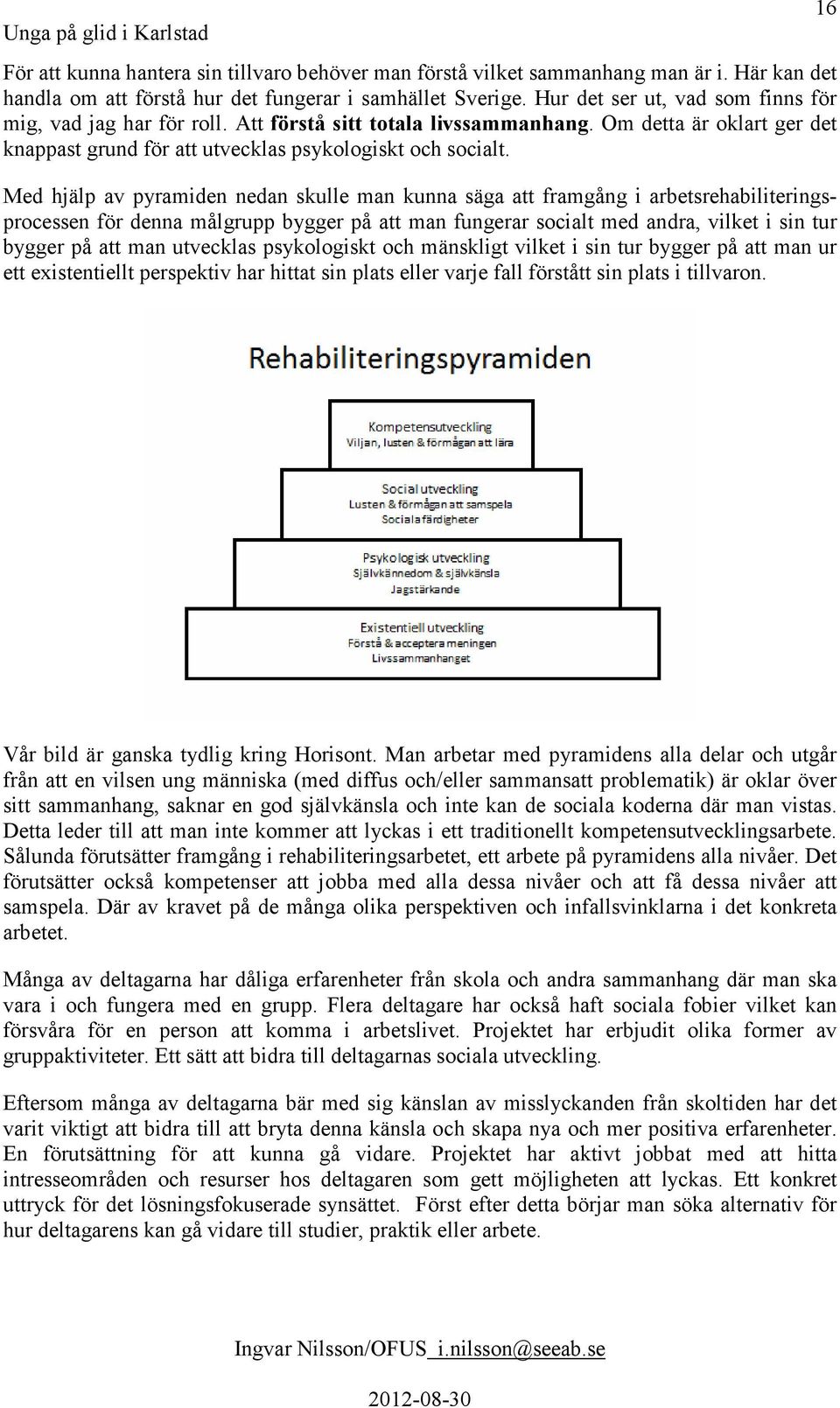 Med hjälp av pyramiden nedan skulle man kunna säga att framgång i arbetsrehabiliteringsprocessen för denna målgrupp bygger på att man fungerar socialt med andra, vilket i sin tur bygger på att man