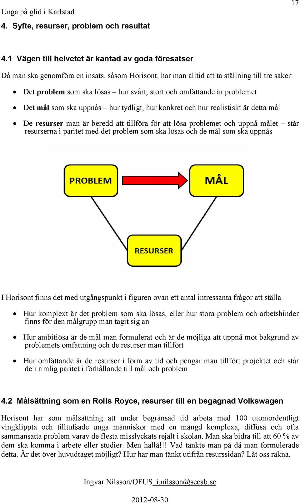 omfattande är problemet Det mål som ska uppnås hur tydligt, hur konkret och hur realistiskt är detta mål De resurser man är beredd att tillföra för att lösa problemet och uppnå målet står resurserna