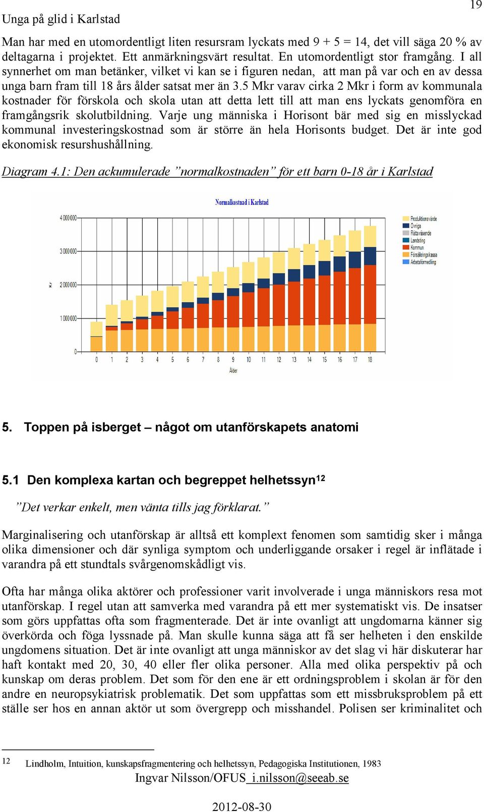 5 Mkr varav cirka 2 Mkr i form av kommunala kostnader för förskola och skola utan att detta lett till att man ens lyckats genomföra en framgångsrik skolutbildning.