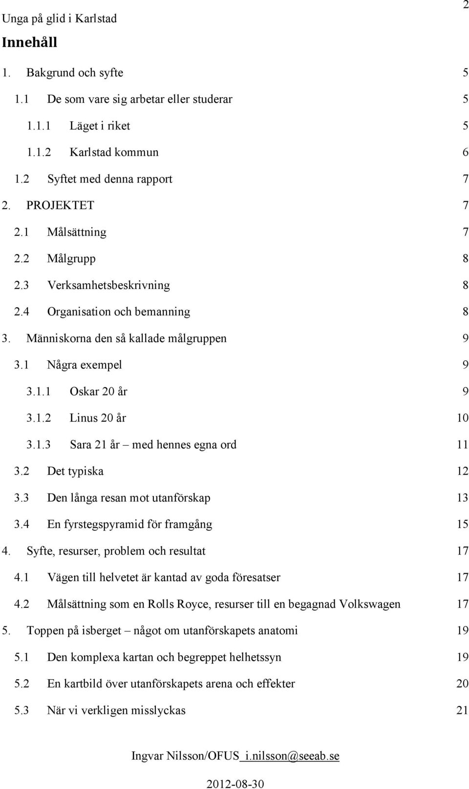 2 Det typiska 12 3.3 Den långa resan mot utanförskap 13 3.4 En fyrstegspyramid för framgång 15 4. Syfte, resurser, problem och resultat 17 4.1 Vägen till helvetet är kantad av goda föresatser 17 4.