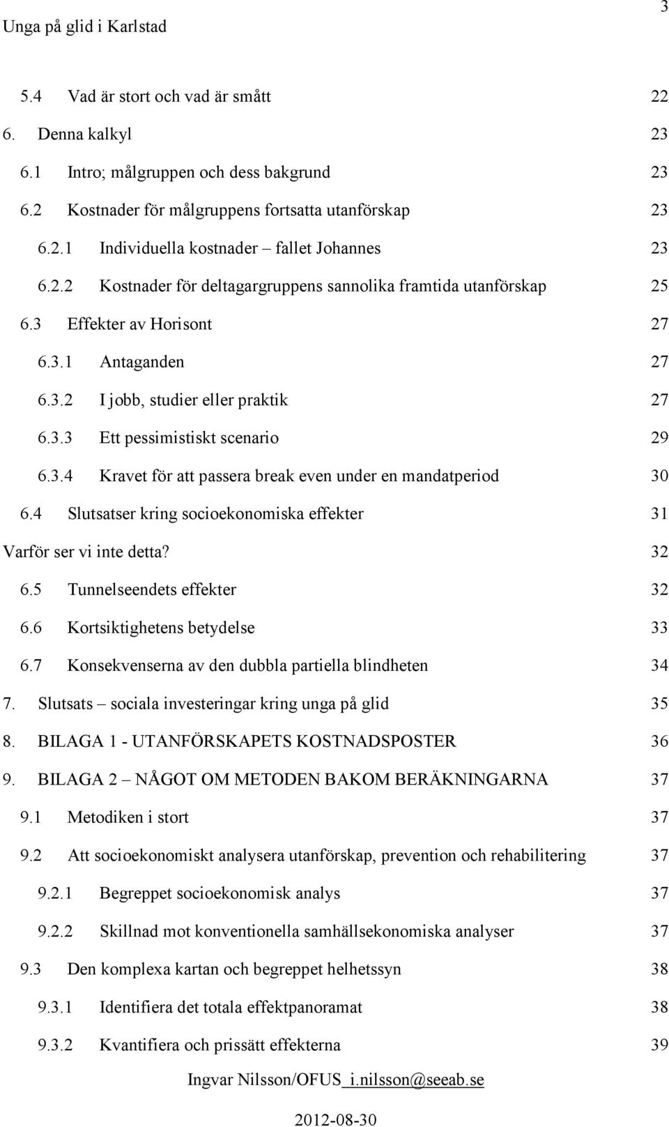 4 Slutsatser kring socioekonomiska effekter 31 Varför ser vi inte detta? 32 6.5 Tunnelseendets effekter 32 6.6 Kortsiktighetens betydelse 33 6.7 Konsekvenserna av den dubbla partiella blindheten 34 7.