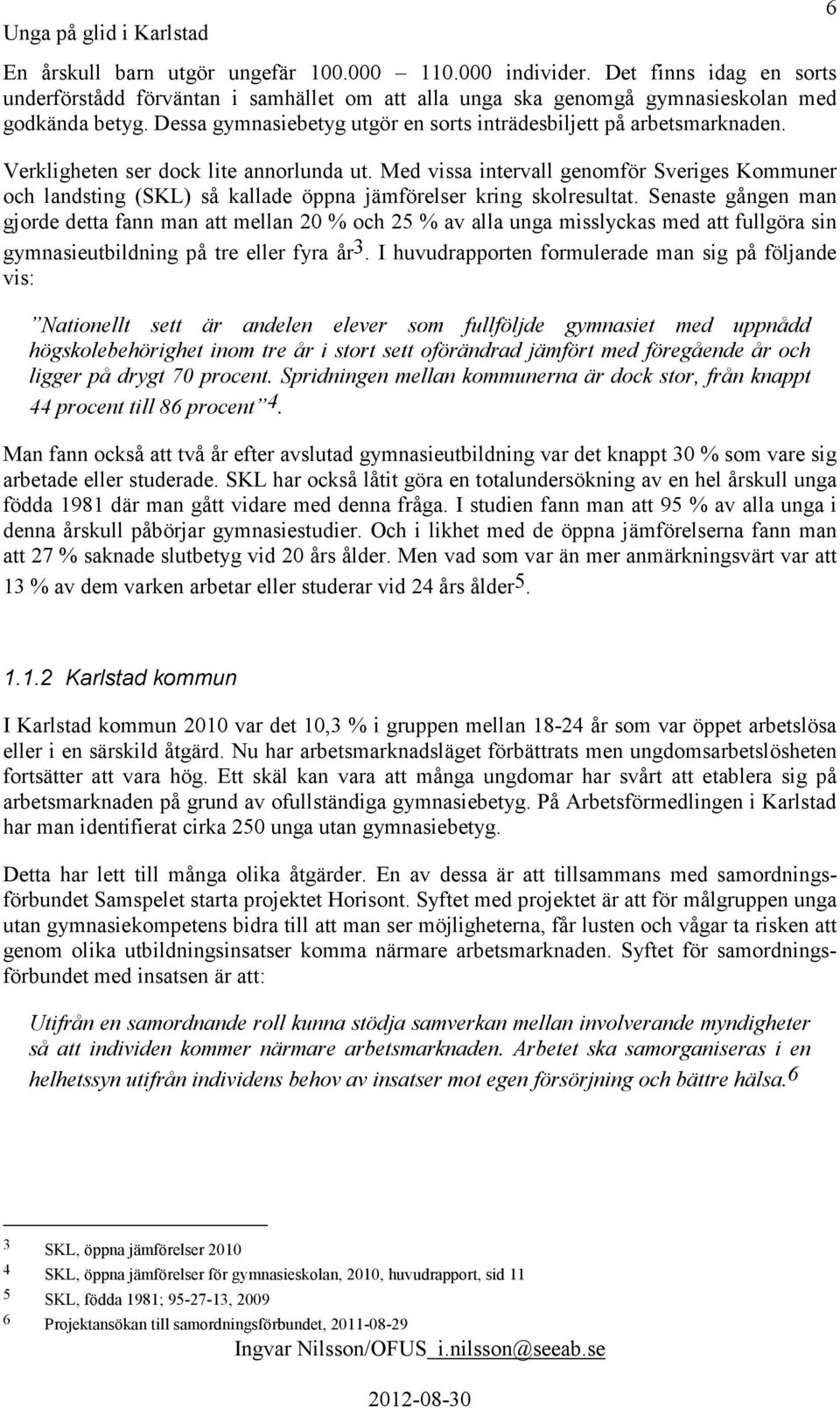 Med vissa intervall genomför Sveriges Kommuner och landsting (SKL) så kallade öppna jämförelser kring skolresultat.