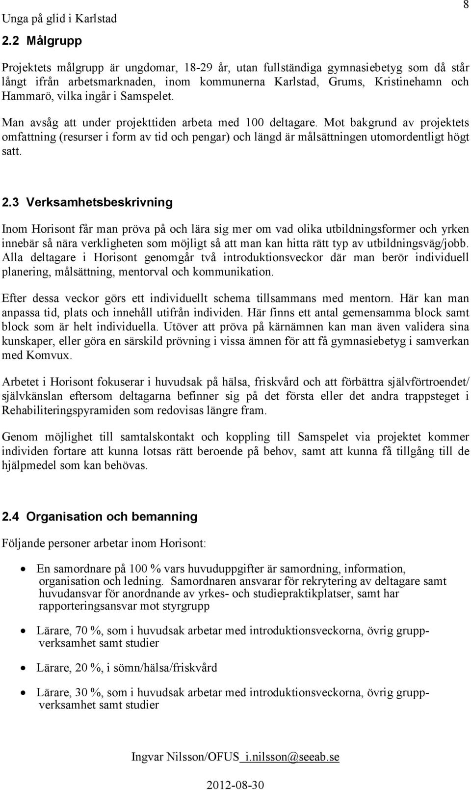 Mot bakgrund av projektets omfattning (resurser i form av tid och pengar) och längd är målsättningen utomordentligt högt satt. 2.