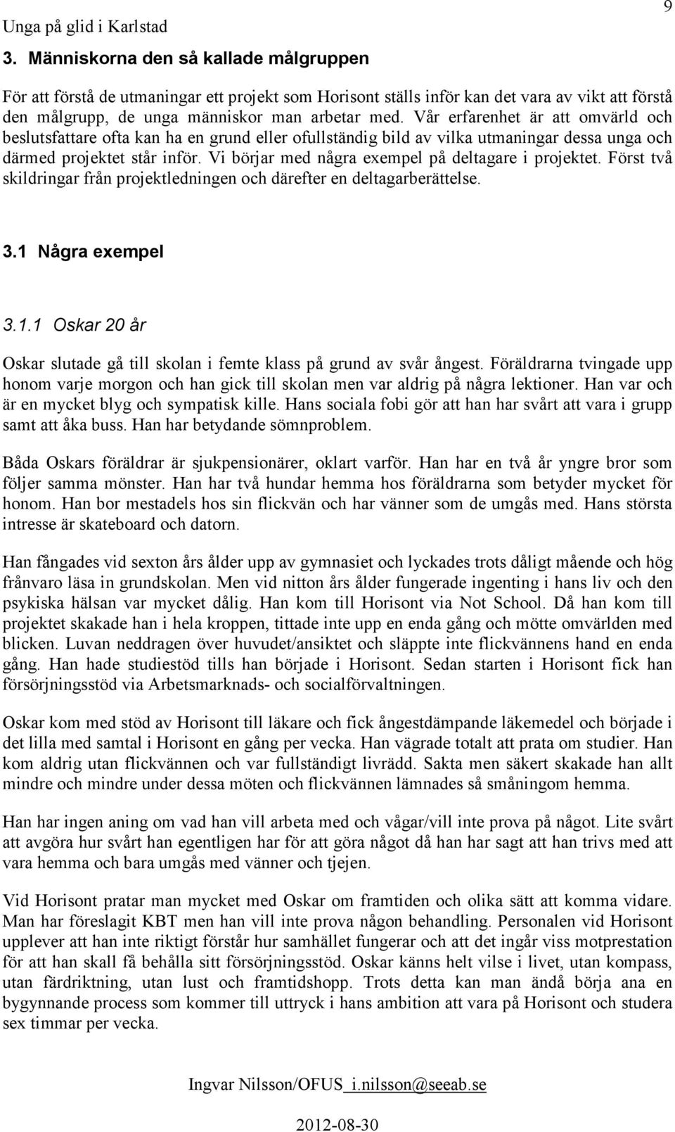 Vi börjar med några exempel på deltagare i projektet. Först två skildringar från projektledningen och därefter en deltagarberättelse. 3.1 
