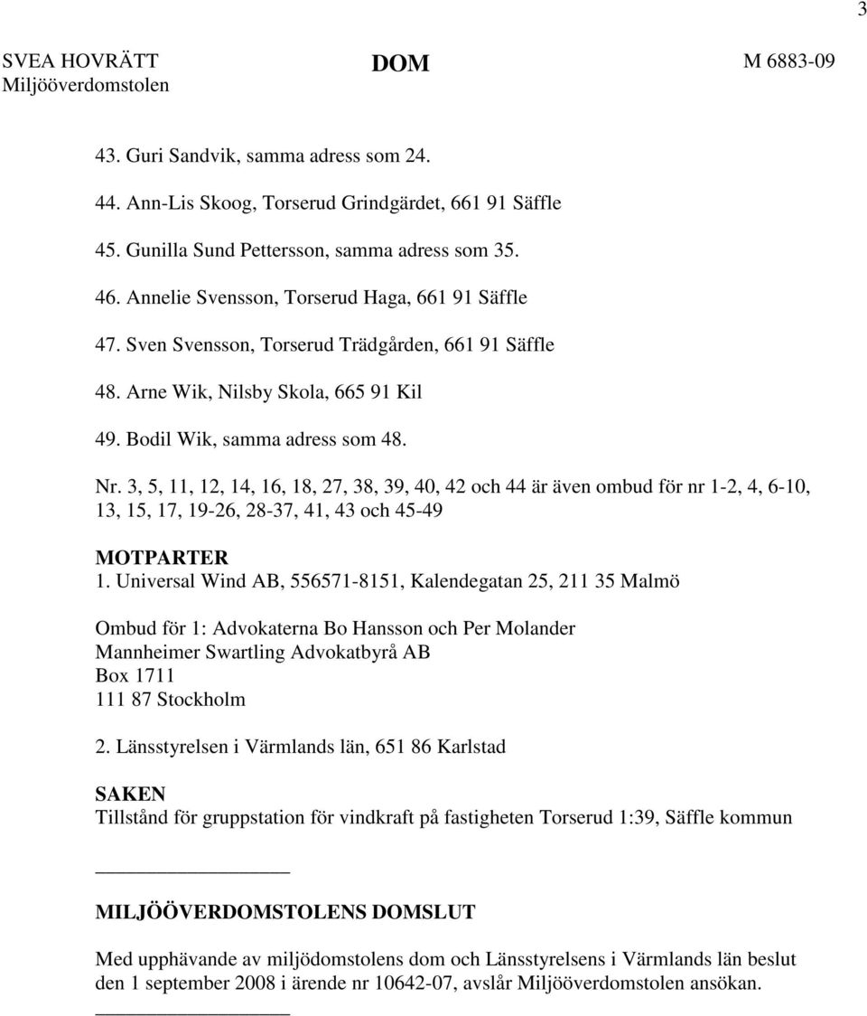 3, 5, 11, 12, 14, 16, 18, 27, 38, 39, 40, 42 och 44 är även ombud för nr 1-2, 4, 6-10, 13, 15, 17, 19-26, 28-37, 41, 43 och 45-49 MOTPARTER 1.