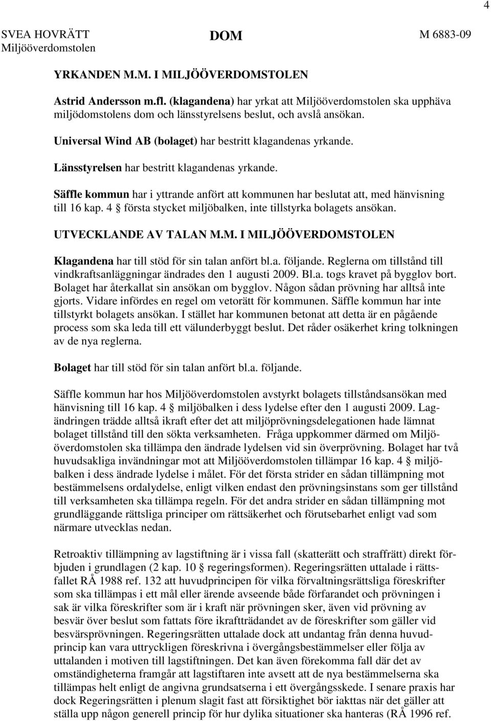 Länsstyrelsen har bestritt klagandenas yrkande. Säffle kommun har i yttrande anfört att kommunen har beslutat att, med hänvisning till 16 kap.