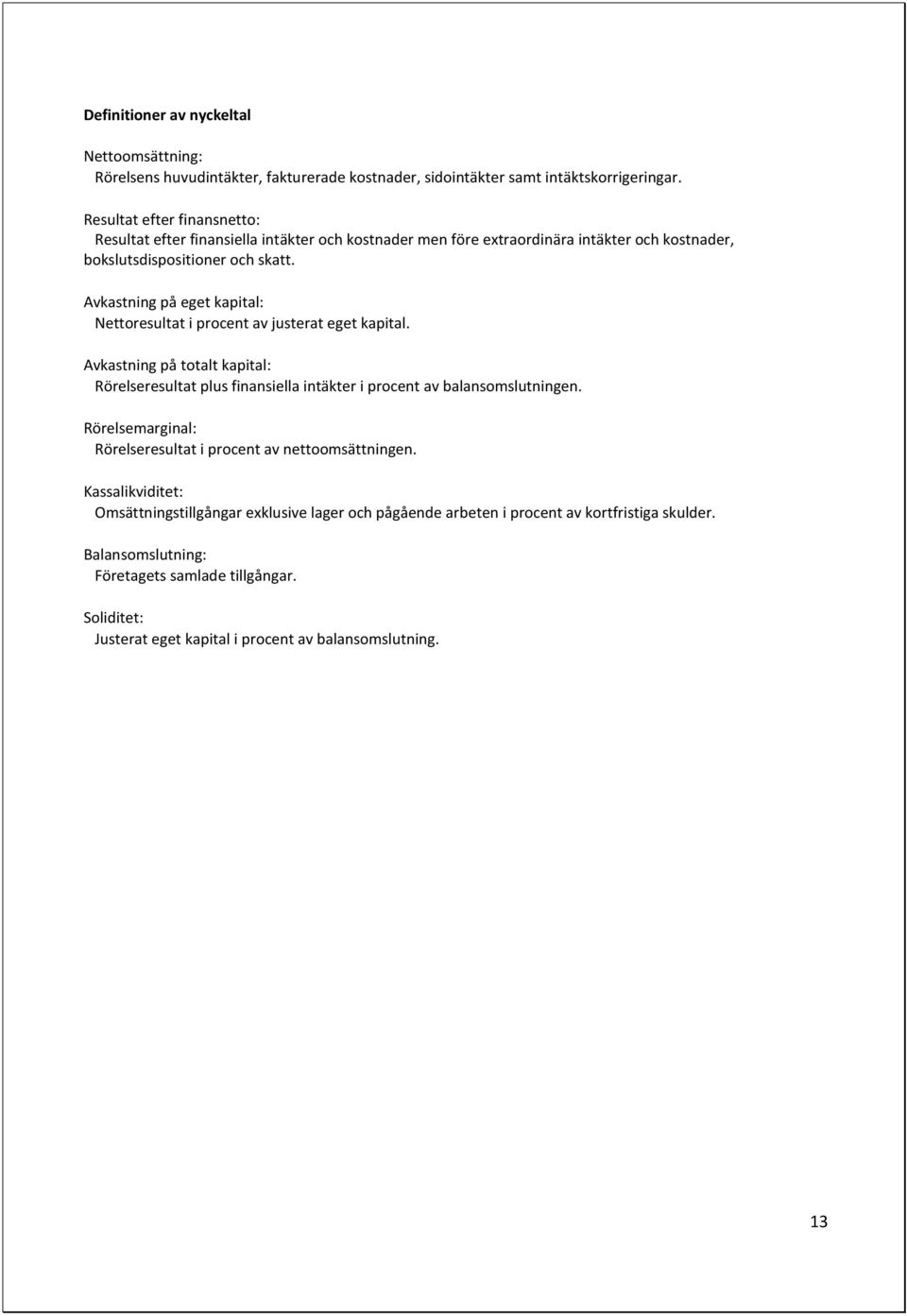 Avkastning på eget kapital: Nettoresultat i procent av justerat eget kapital. Avkastning på totalt kapital: Rörelseresultat plus finansiella intäkter i procent av balansomslutningen.