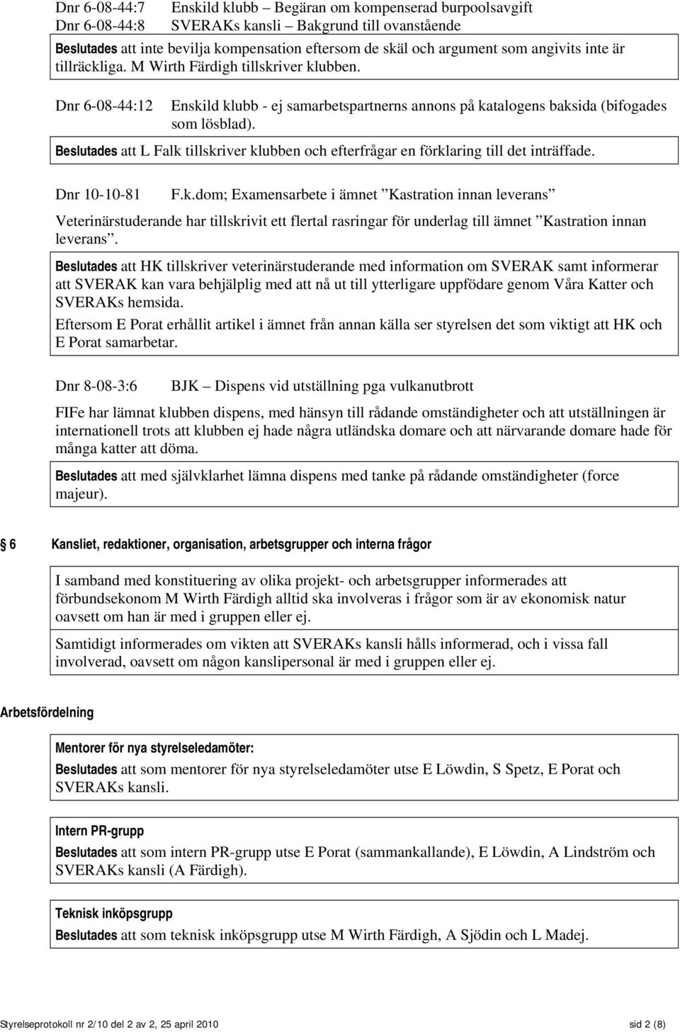 Beslutades att L Falk tillskriver klubben och efterfrågar en förklaring till det inträffade. Dnr 10-10-81 F.k.dom; Examensarbete i ämnet Kastration innan leverans Veterinärstuderande har tillskrivit ett flertal rasringar för underlag till ämnet Kastration innan leverans.