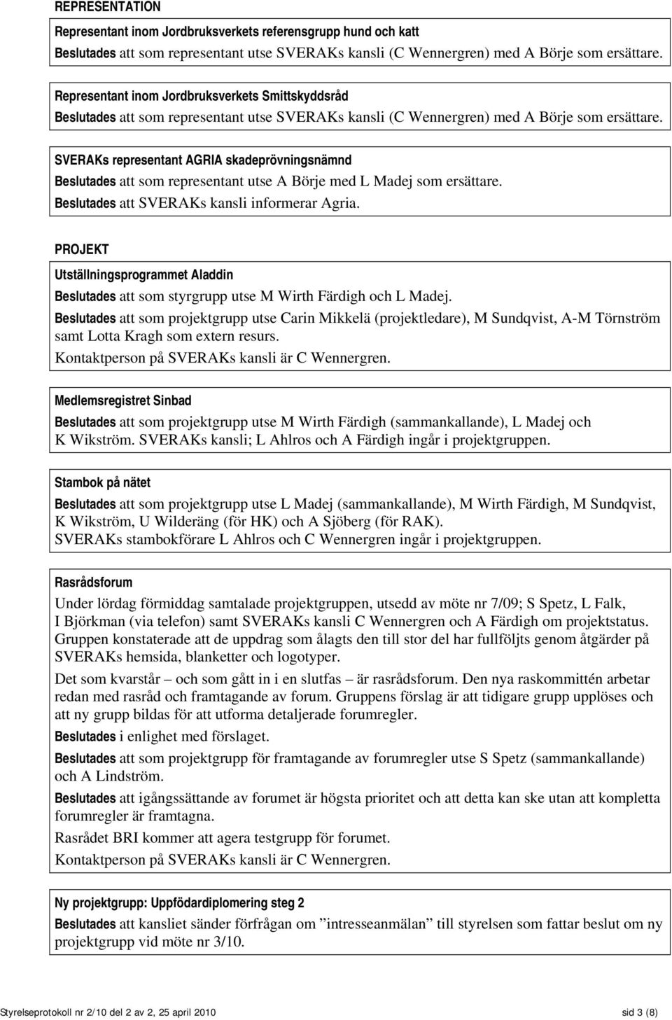 SVERAKs representant AGRIA skadeprövningsnämnd Beslutades att som representant utse A Börje med L Madej som ersättare. Beslutades att SVERAKs kansli informerar Agria.