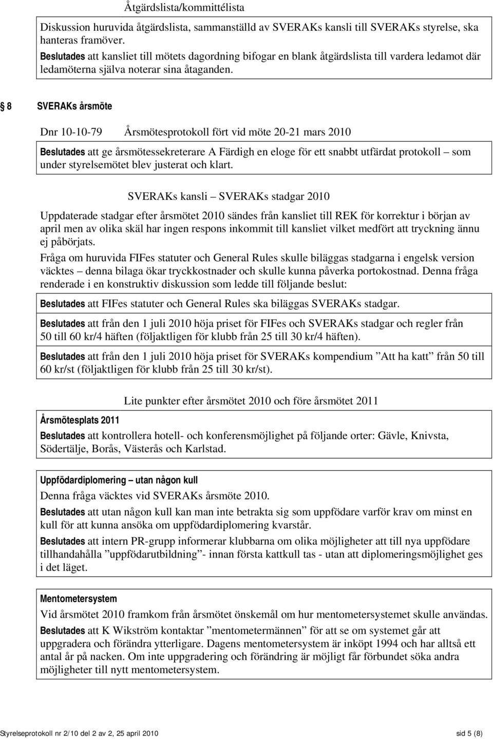 8 SVERAKs årsmöte Dnr 10-10-79 Årsmötesprotokoll fört vid möte 20-21 mars 2010 Beslutades att ge årsmötessekreterare A Färdigh en eloge för ett snabbt utfärdat protokoll som under styrelsemötet blev