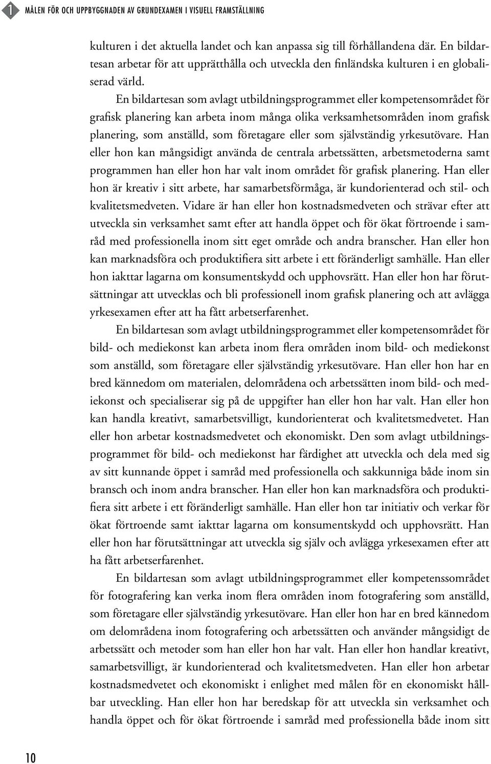 En bildartesan som avlagt utbildningsprogrammet eller kompetensområdet för grafisk planering kan arbeta inom många olika verksamhetsområden inom grafisk planering, som anställd, som företagare eller