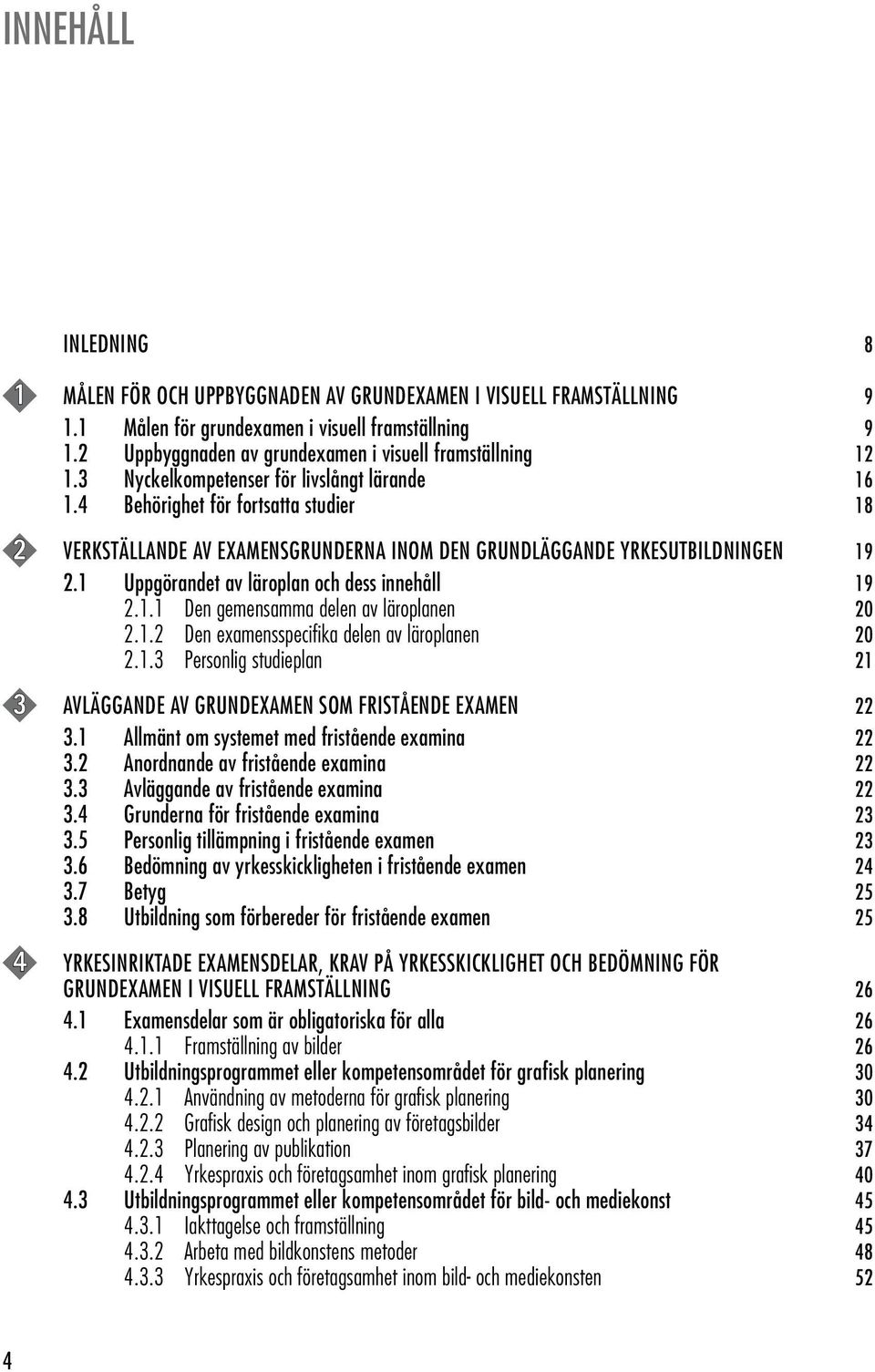 4 Behörighet för fortsatta studier 18 2 VERKSTÄLLANDE AV EXAMENSGRUNDERNA INOM DEN GRUNDLÄGGANDE YRKESUTBILDNINGEN 19 2.1 Uppgörandet av läroplan och dess innehåll 19 2.1.1 Den gemensamma delen av läroplanen 20 2.