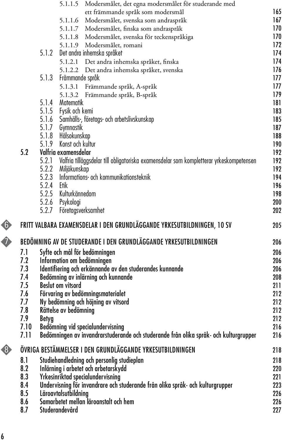 Främmande språk 177 5.1.3.1 Främmande språk, A-språk 177 5.1.3.2 Främmande språk, B-språk 179 5.1.4 Matematik 181 5.1.5 Fysik och kemi 183 5.1.6 Samhälls-, företags- och arbetslivskunskap 185 5.1.7 Gymnastik 187 5.