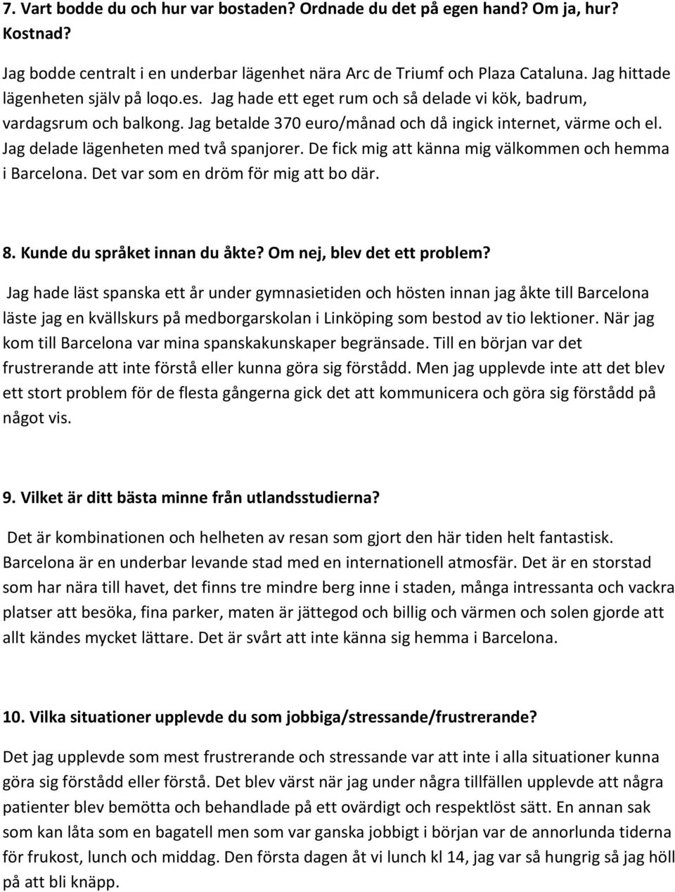 Jag delade lägenheten med två spanjorer. De fick mig att känna mig välkommen och hemma i Barcelona. Det var som en dröm för mig att bo där. 8. Kunde du språket innan du åkte?