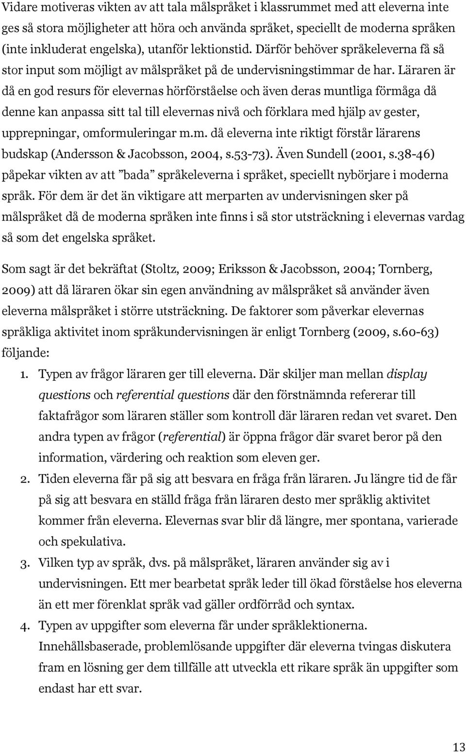 Läraren är då en god resurs för elevernas hörförståelse och även deras muntliga förmåga då denne kan anpassa sitt tal till elevernas nivå och förklara med hjälp av gester, upprepningar,