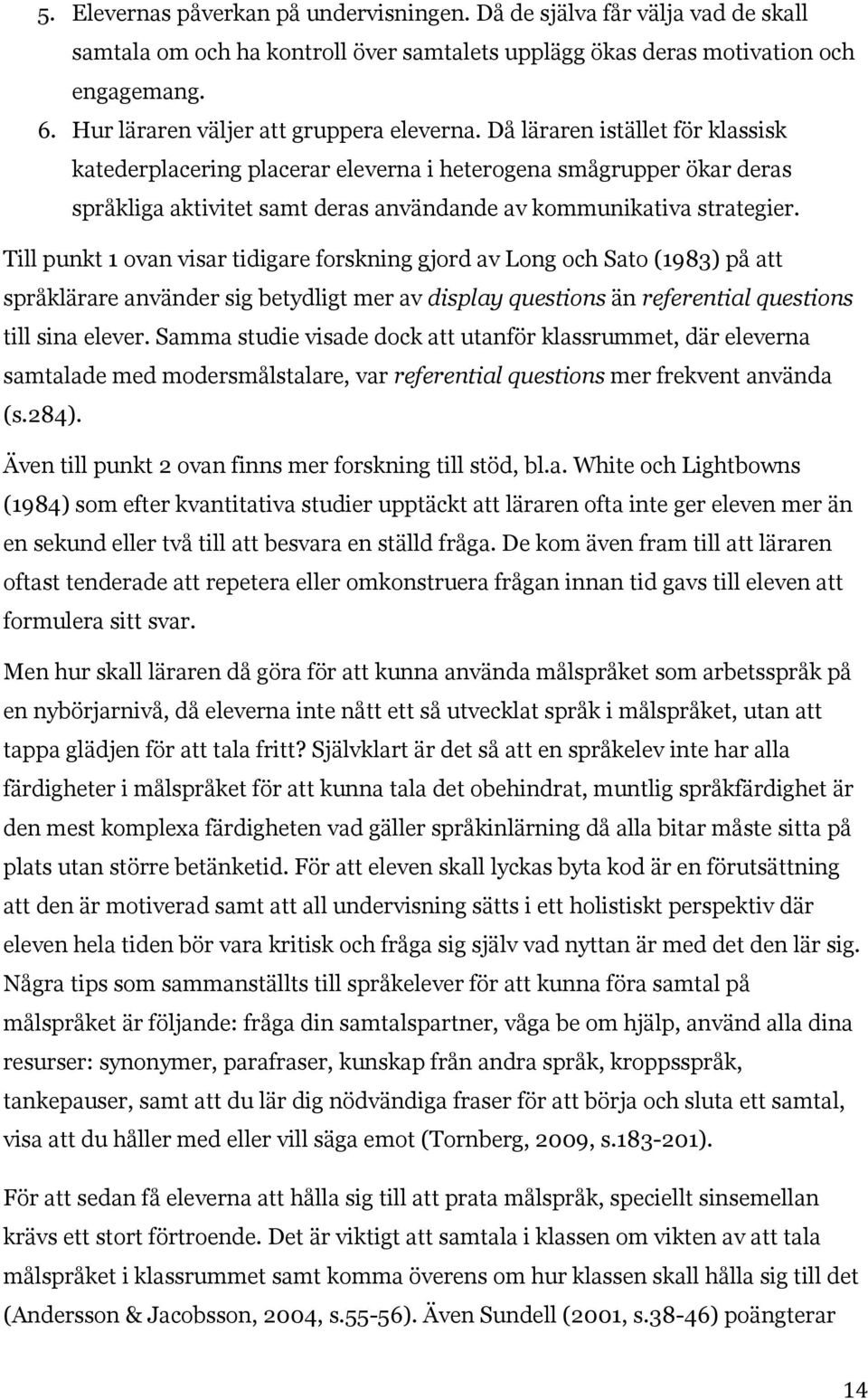 Då läraren istället för klassisk katederplacering placerar eleverna i heterogena smågrupper ökar deras språkliga aktivitet samt deras användande av kommunikativa strategier.