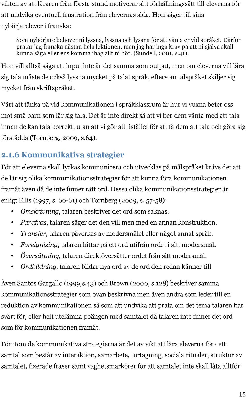 Därför pratar jag franska nästan hela lektionen, men jag har inga krav på att ni själva skall kunna säga eller ens komma ihåg allt ni hör. (Sundell, 2001, s.41).