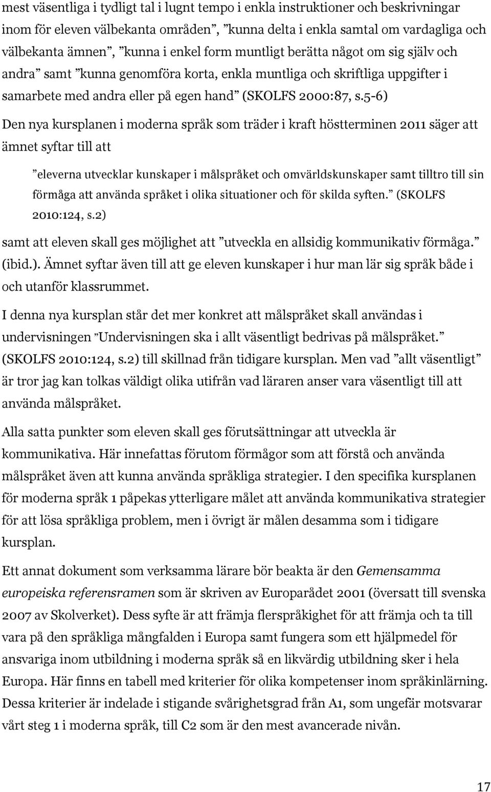 5-6) Den nya kursplanen i moderna språk som träder i kraft höstterminen 2011 säger att ämnet syftar till att eleverna utvecklar kunskaper i målspråket och omvärldskunskaper samt tilltro till sin