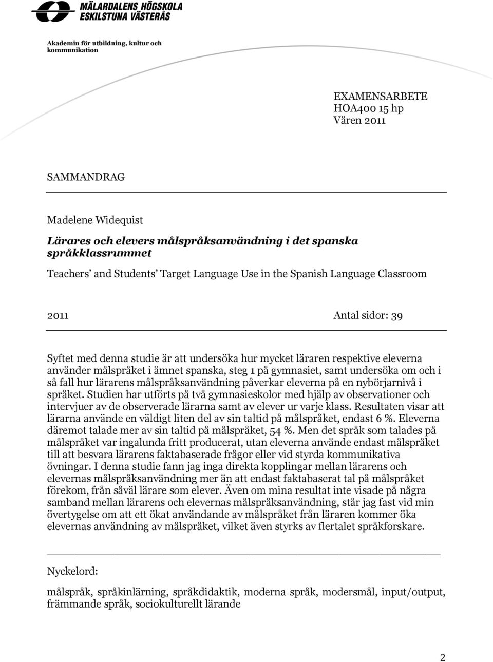 spanska, steg 1 på gymnasiet, samt undersöka om och i så fall hur lärarens målspråksanvändning påverkar eleverna på en nybörjarnivå i språket.