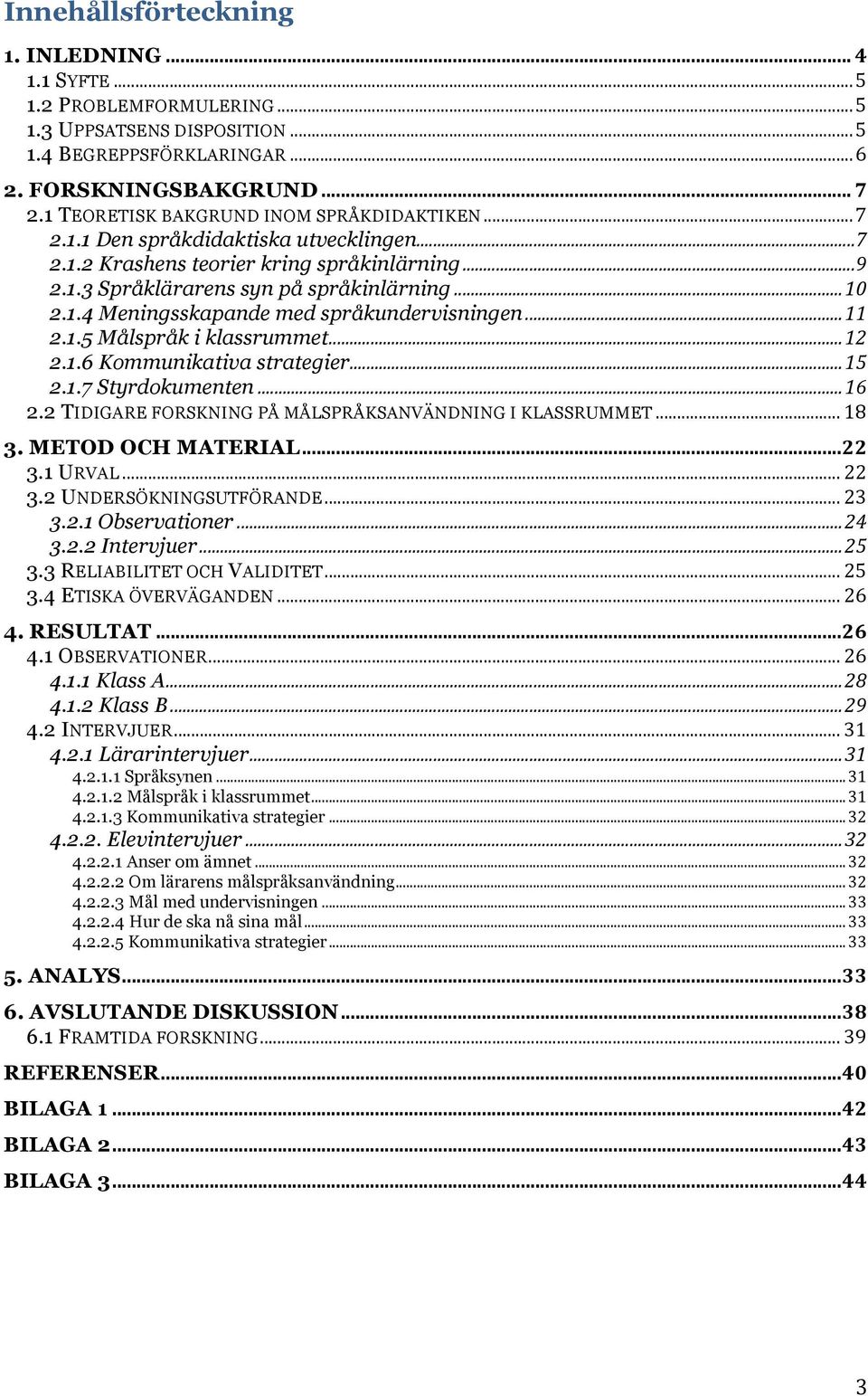 ..11 2.1.5 Målspråk i klassrummet...12 2.1.6 Kommunikativa strategier...15 2.1.7 Styrdokumenten...16 2.2 TIDIGARE FORSKNING PÅ MÅLSPRÅKSANVÄNDNING I KLASSRUMMET... 18 3. METOD OCH MATERIAL...22 3.