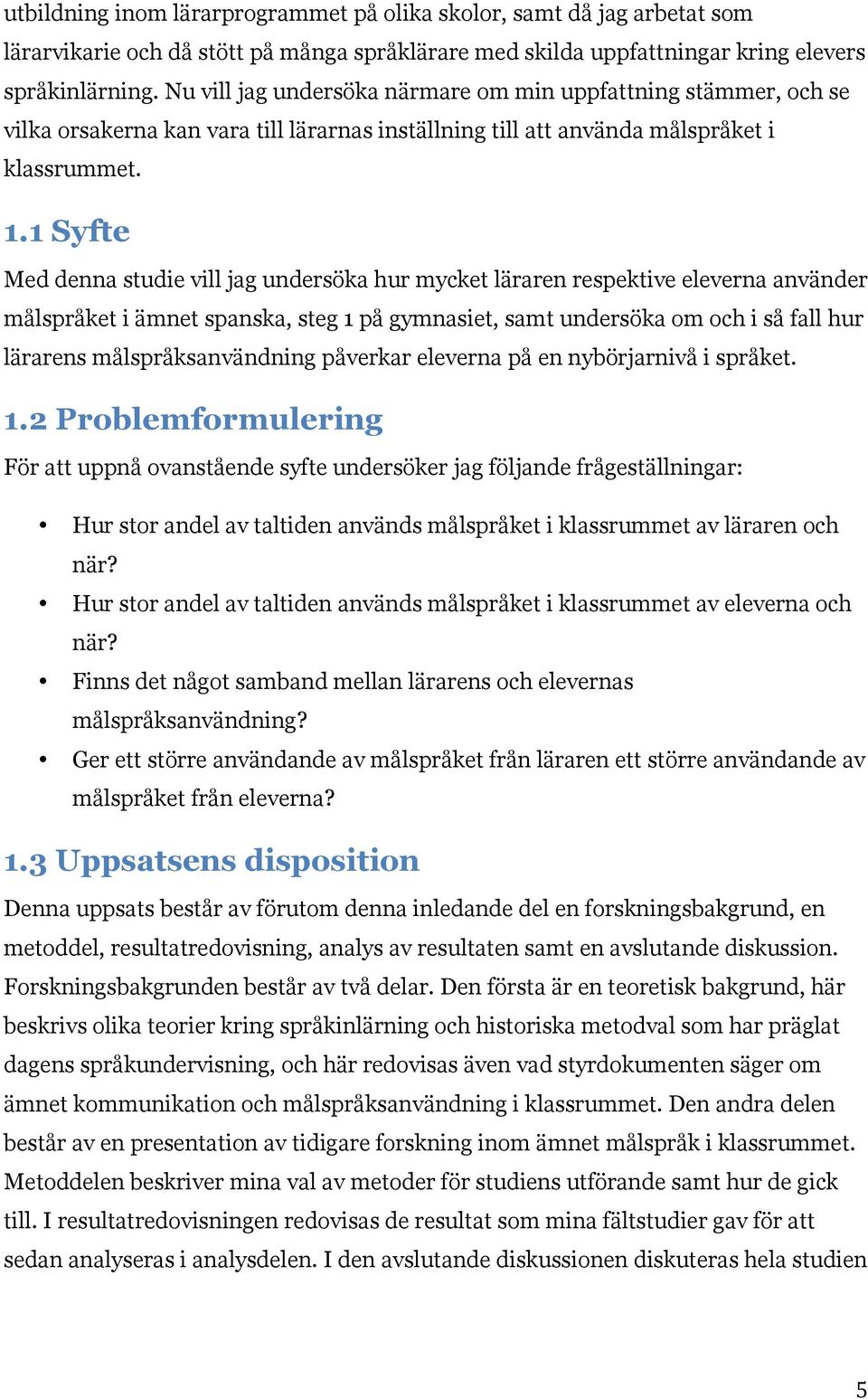 1 Syfte Med denna studie vill jag undersöka hur mycket läraren respektive eleverna använder målspråket i ämnet spanska, steg 1 på gymnasiet, samt undersöka om och i så fall hur lärarens