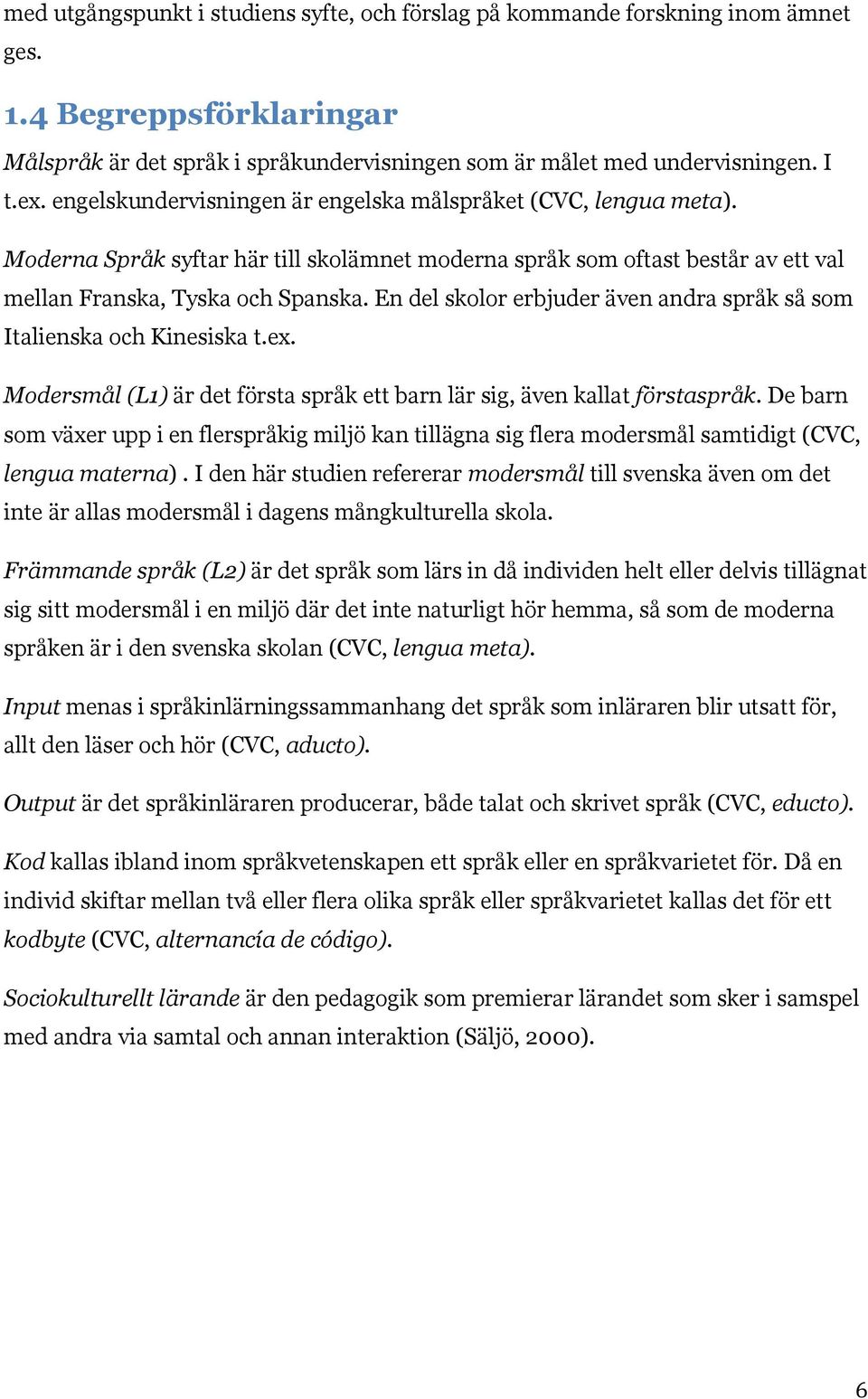 En del skolor erbjuder även andra språk så som Italienska och Kinesiska t.ex. Modersmål (L1) är det första språk ett barn lär sig, även kallat förstaspråk.