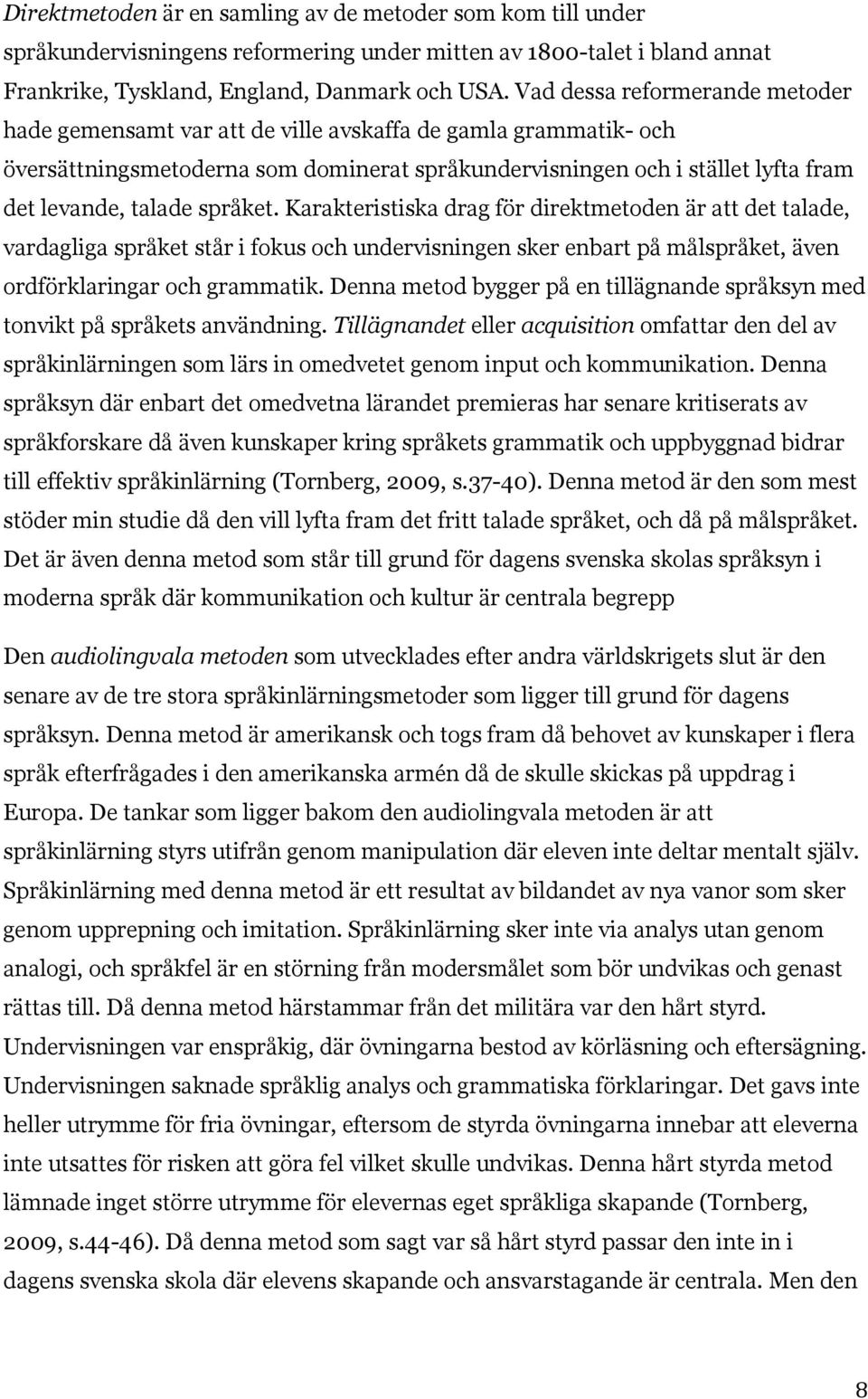 språket. Karakteristiska drag för direktmetoden är att det talade, vardagliga språket står i fokus och undervisningen sker enbart på målspråket, även ordförklaringar och grammatik.