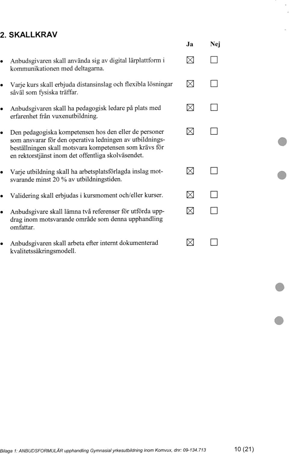 Den pedagogiska kompetensen hos den eller de personer fl som ansvarar ffir den operativa ledningen av utbildningsbeställningen skall motsvara kompetensen som krävs för en rektorstjänst inom det