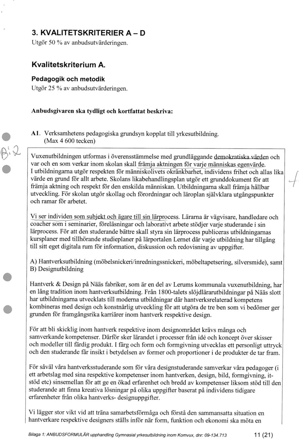 (Max 4 600 tecken) Vuxenutbildningen utformas i överensstämmelse med grundläggande demokrat k och var och en som verkar inom skolan skall främja aktningen ifir varje människas 1 utbildningarna utgör