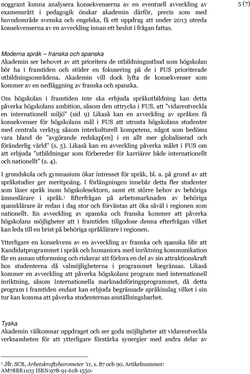 5 (7) Moderna språk franska och spanska Akademin ser behovet av att prioritera de utbildningsutbud som högskolan bör ha i framtiden och stöder en fokusering på de i FUS prioriterade