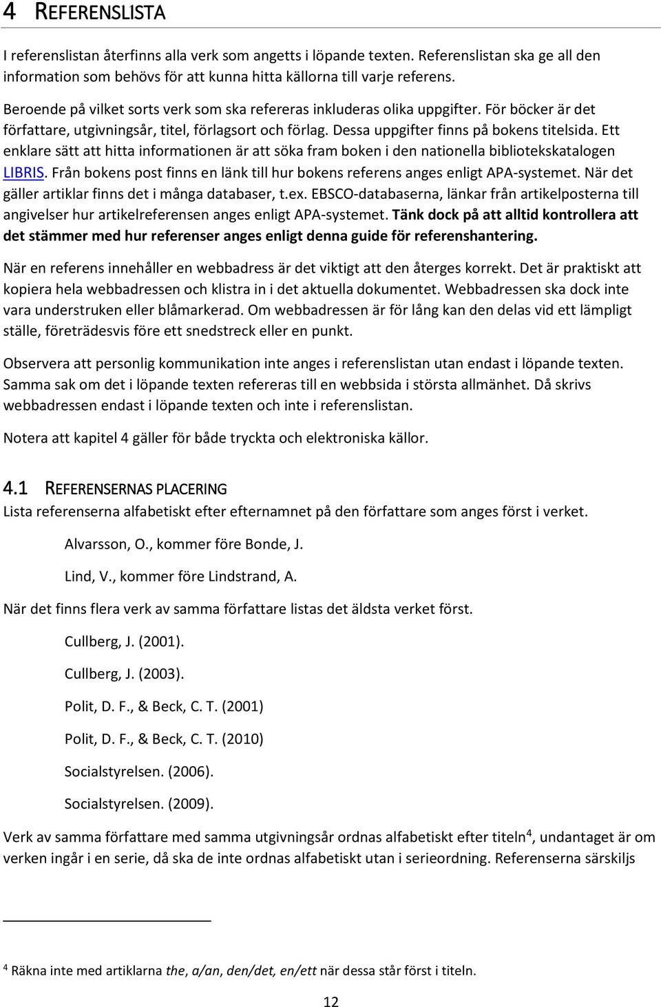 Ett enklare sätt att hitta informationen är att söka fram boken i den nationella bibliotekskatalogen LIBRIS. Från bokens post finns en länk till hur bokens referens anges enligt APA-systemet.