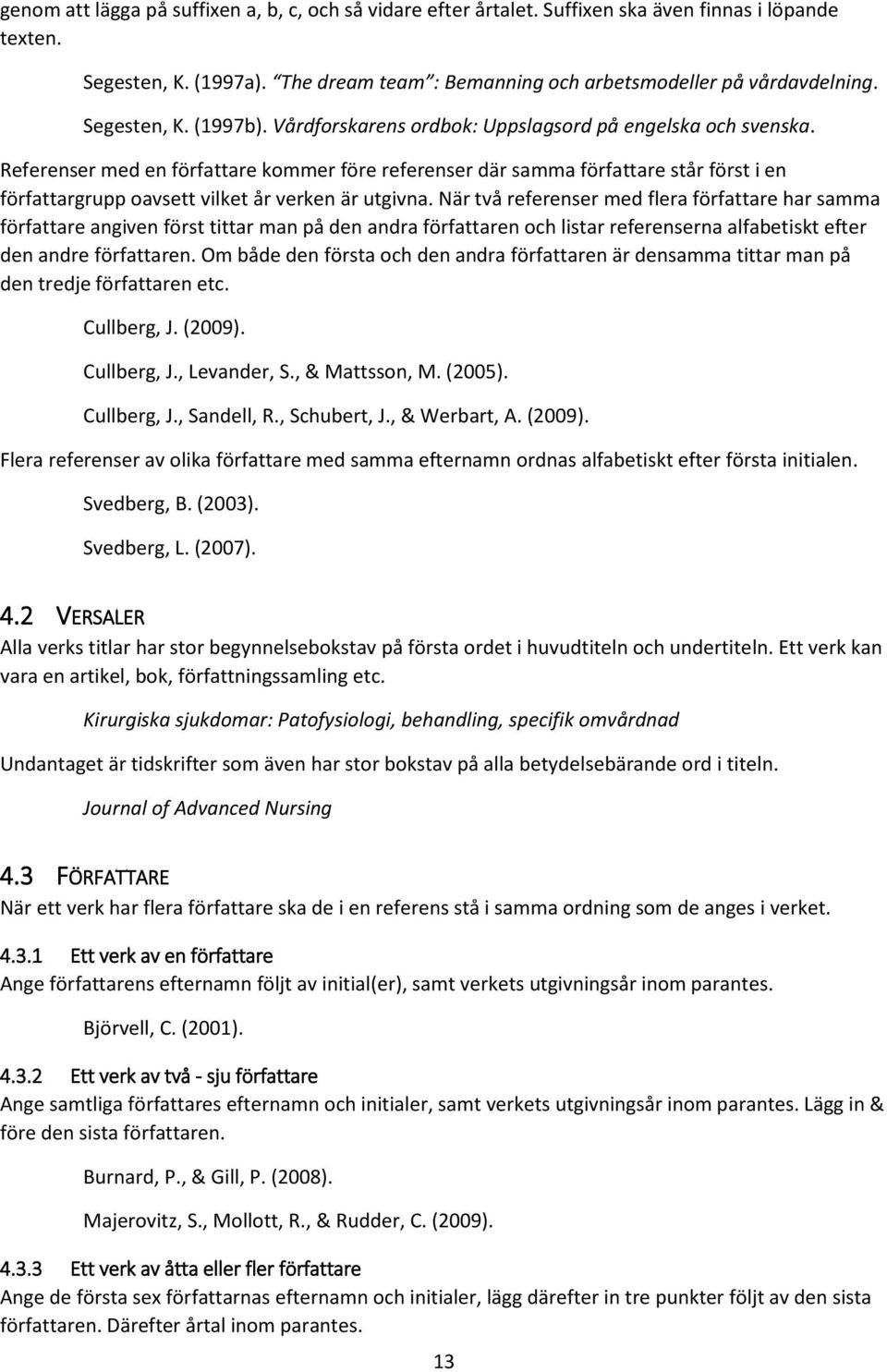 Referenser med en författare kommer före referenser där samma författare står först i en författargrupp oavsett vilket år verken är utgivna.