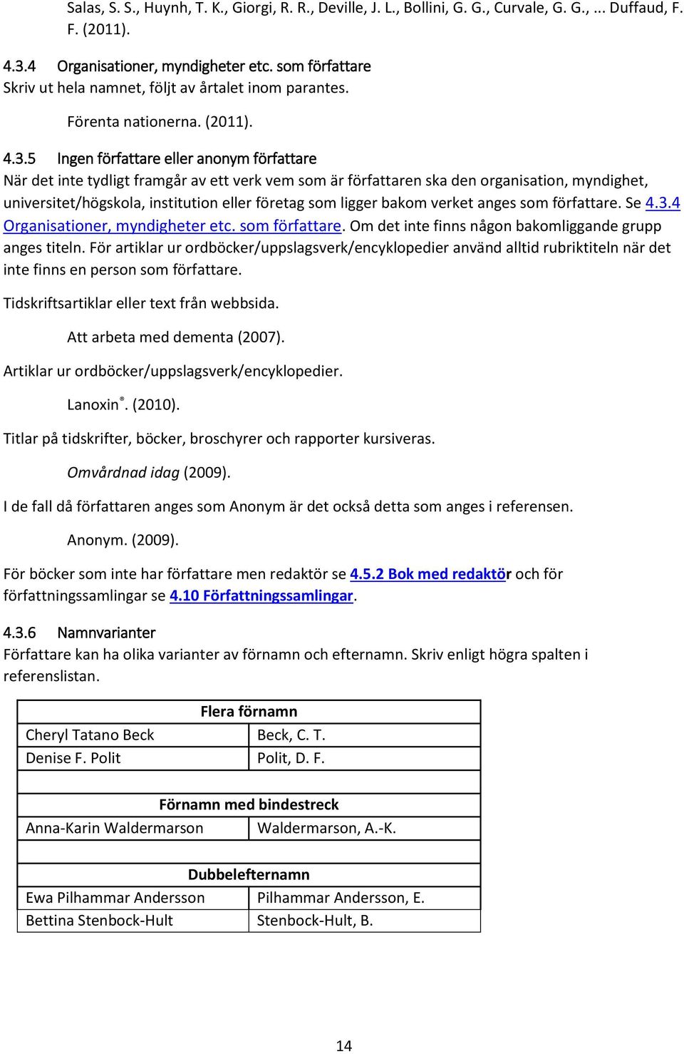 5 Ingen författare eller anonym författare När det inte tydligt framgår av ett verk vem som är författaren ska den organisation, myndighet, universitet/högskola, institution eller företag som ligger