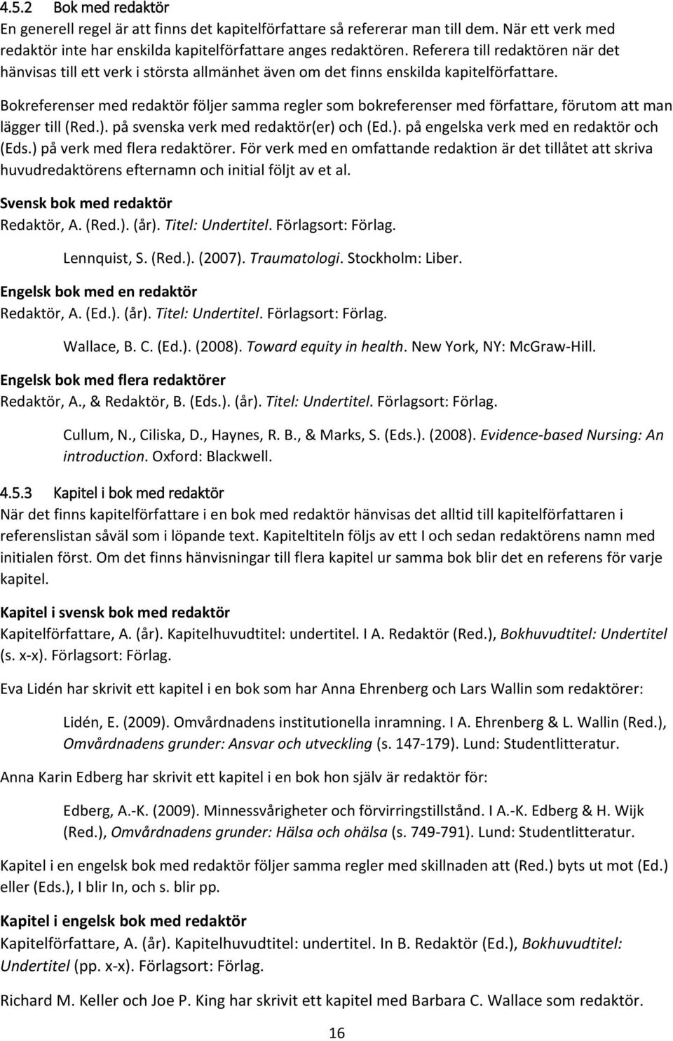 Bokreferenser med redaktör följer samma regler som bokreferenser med författare, förutom att man lägger till (Red.). på svenska verk med redaktör(er) och (Ed.). på engelska verk med en redaktör och (Eds.