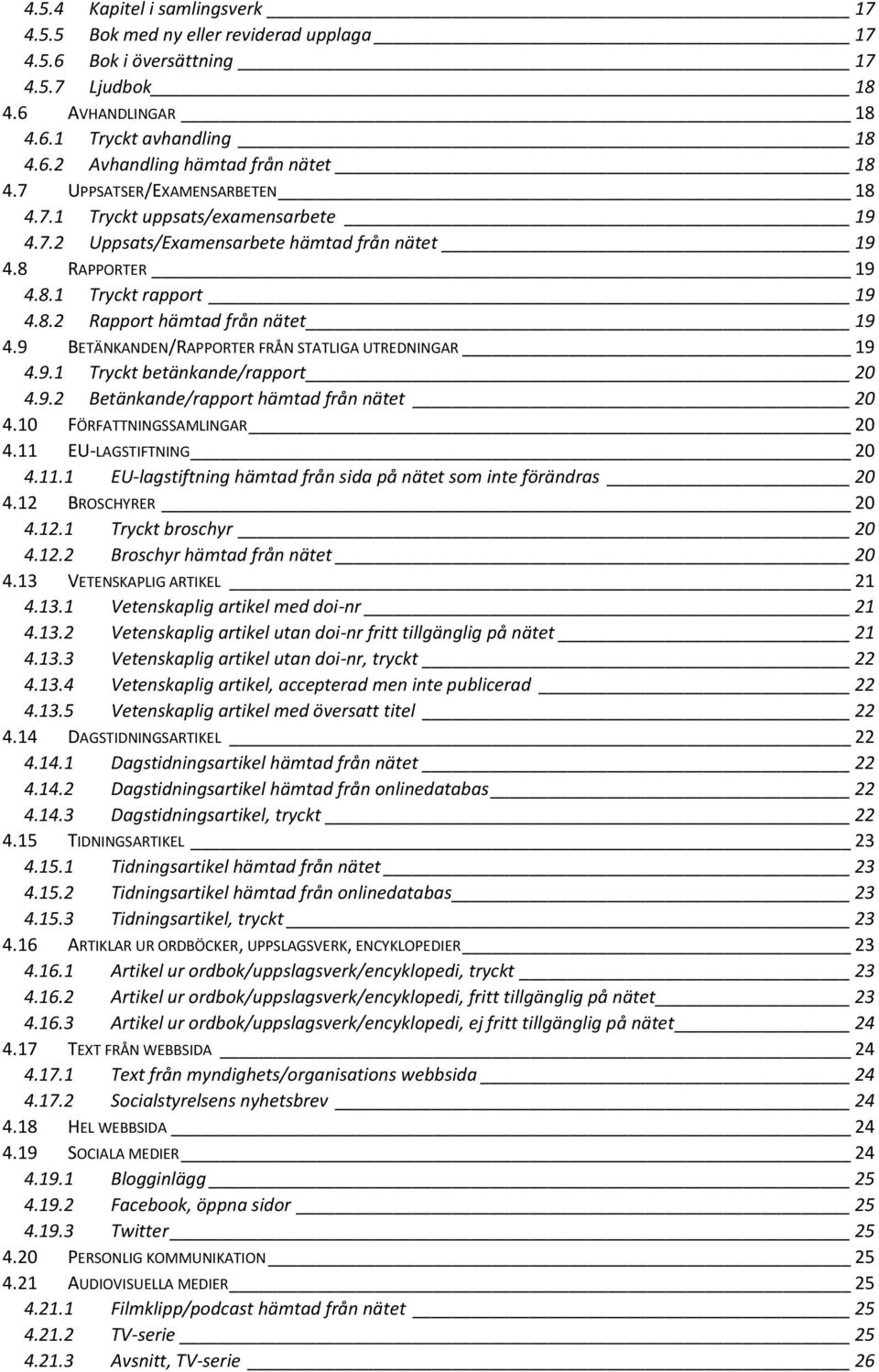 9 BETÄNKANDEN/RAPPORTER FRÅN STATLIGA UTREDNINGAR 19 4.9.1 Tryckt betänkande/rapport 20 4.9.2 Betänkande/rapport hämtad från nätet 20 4.10 FÖRFATTNINGSSAMLINGAR 20 4.11 