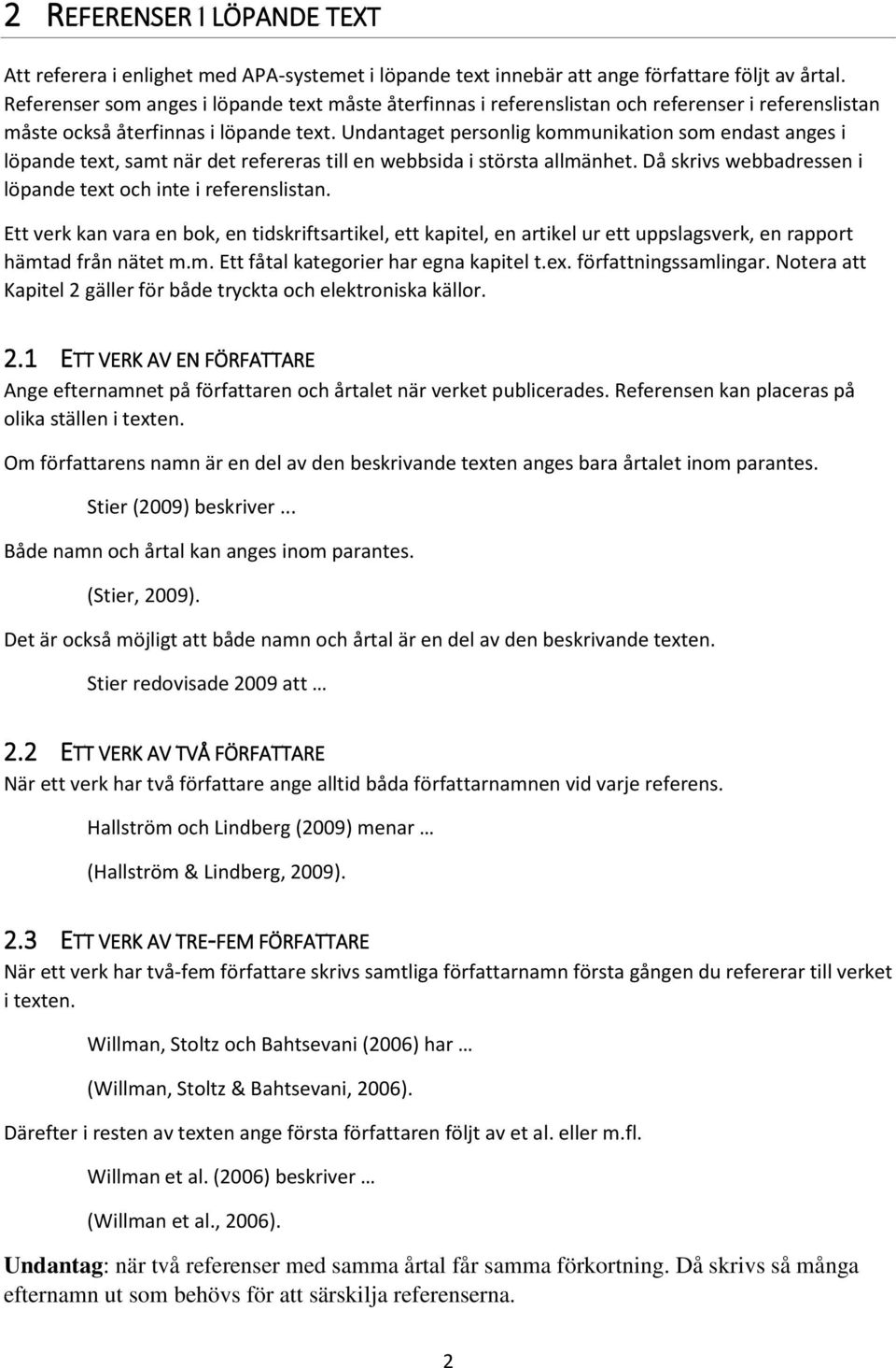 Undantaget personlig kommunikation som endast anges i löpande text, samt när det refereras till en webbsida i största allmänhet. Då skrivs webbadressen i löpande text och inte i referenslistan.