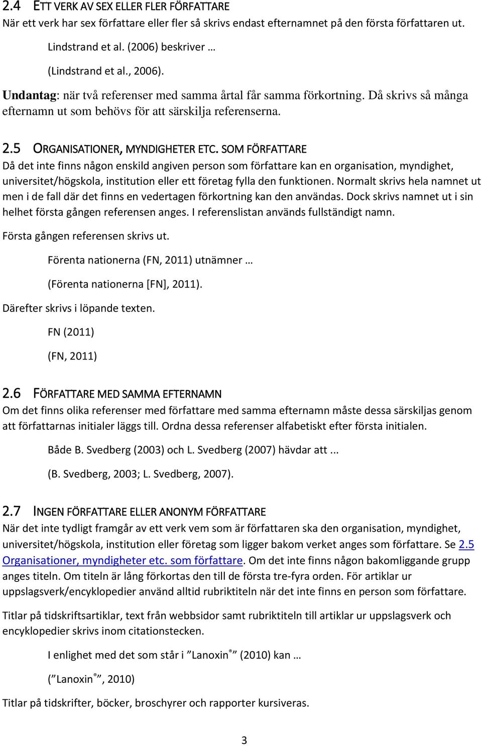 SOM FÖRFATTARE Då det inte finns någon enskild angiven person som författare kan en organisation, myndighet, universitet/högskola, institution eller ett företag fylla den funktionen.