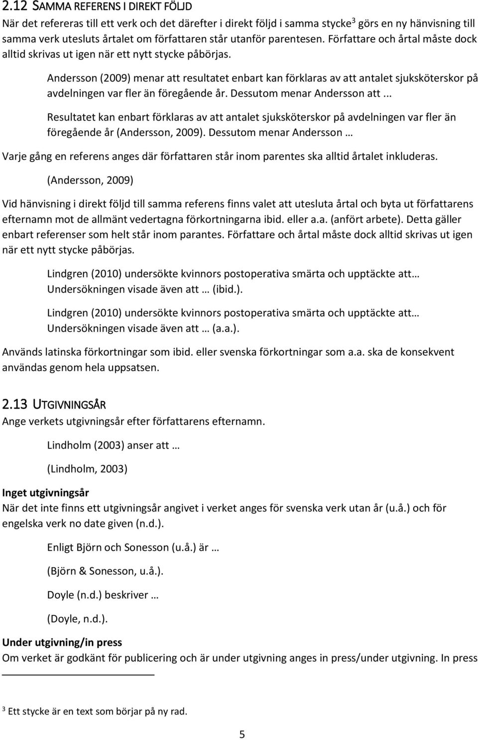 Andersson (2009) menar att resultatet enbart kan förklaras av att antalet sjuksköterskor på avdelningen var fler än föregående år. Dessutom menar Andersson att.