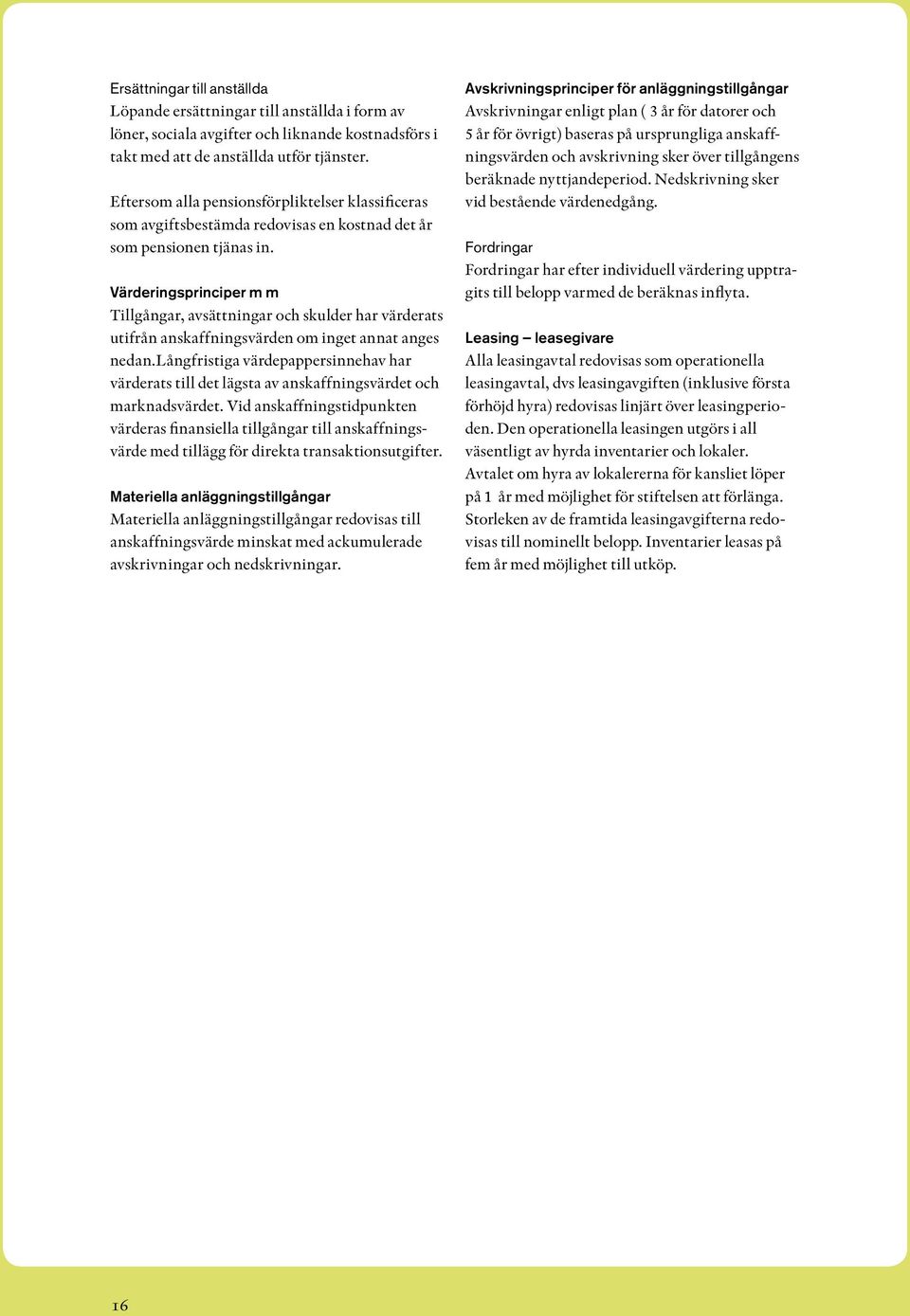 Värderingsprinciper m m Tillgångar, avsättningar och skulder har värderats utifrån anskaffningsvärden om inget annat anges nedan.