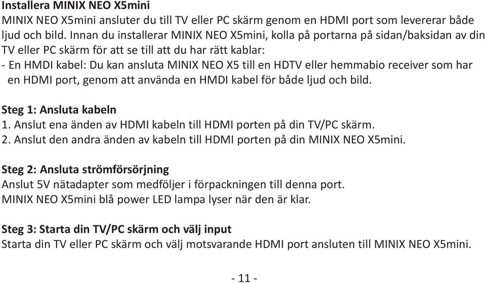 eller hemmabio receiver som har en HDMI port, genom att använda en HMDI kabel för både ljud och bild. Steg 1: Ansluta kabeln 1. Anslut ena änden av HDMI kabeln till HDMI porten på din TV/PC skärm. 2.