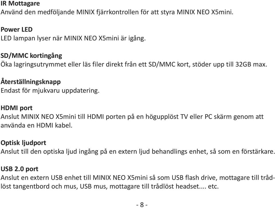 HDMI port Anslut MINIX NEO X5mini till HDMI porten på en högupplöst TV eller PC skärm genom att använda en HDMI kabel.