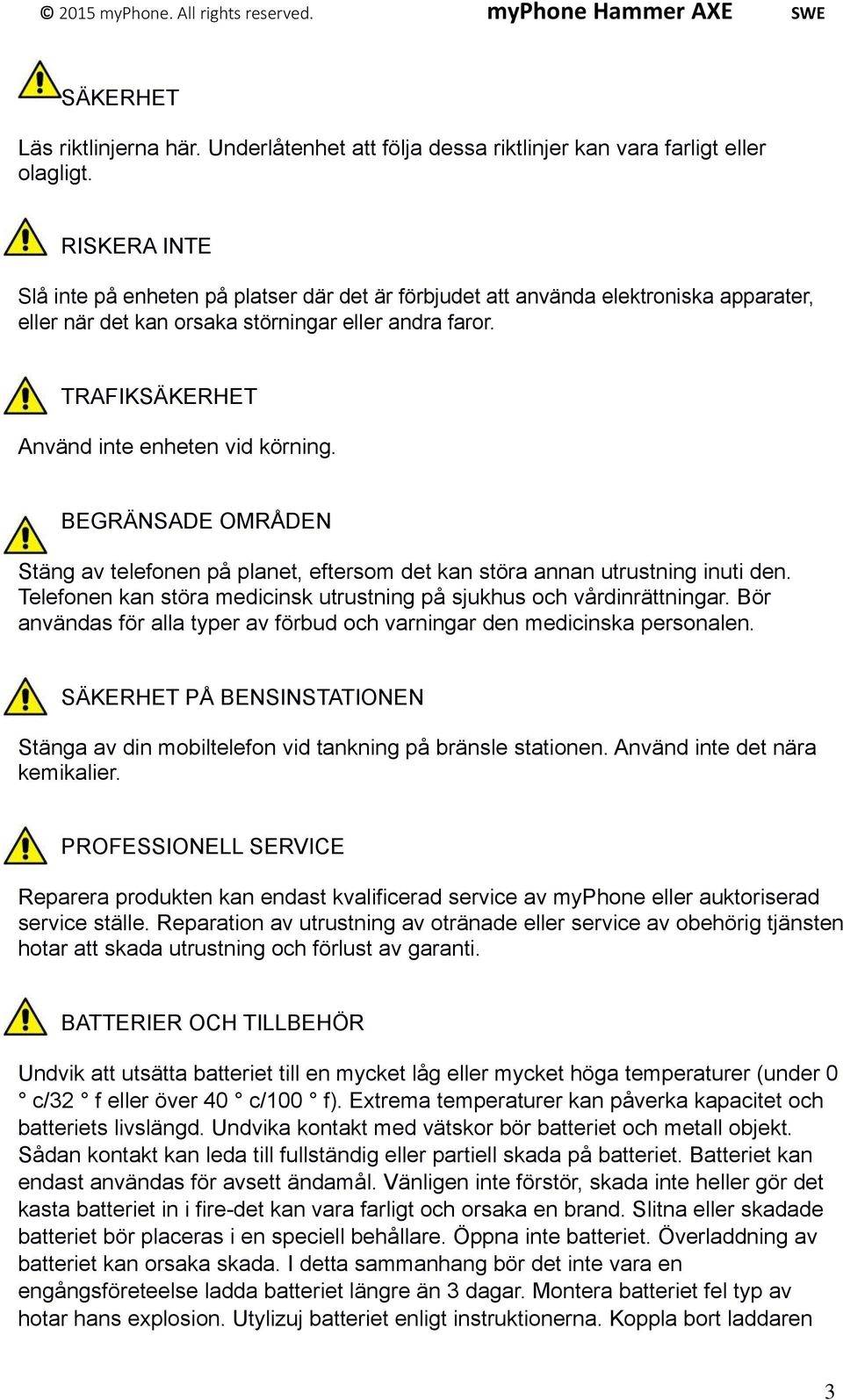 TRAFIKSÄKERHET Använd inte enheten vid körning. BEGRÄNSADE OMRÅDEN Stäng av telefonen på planet, eftersom det kan störa annan utrustning inuti den.