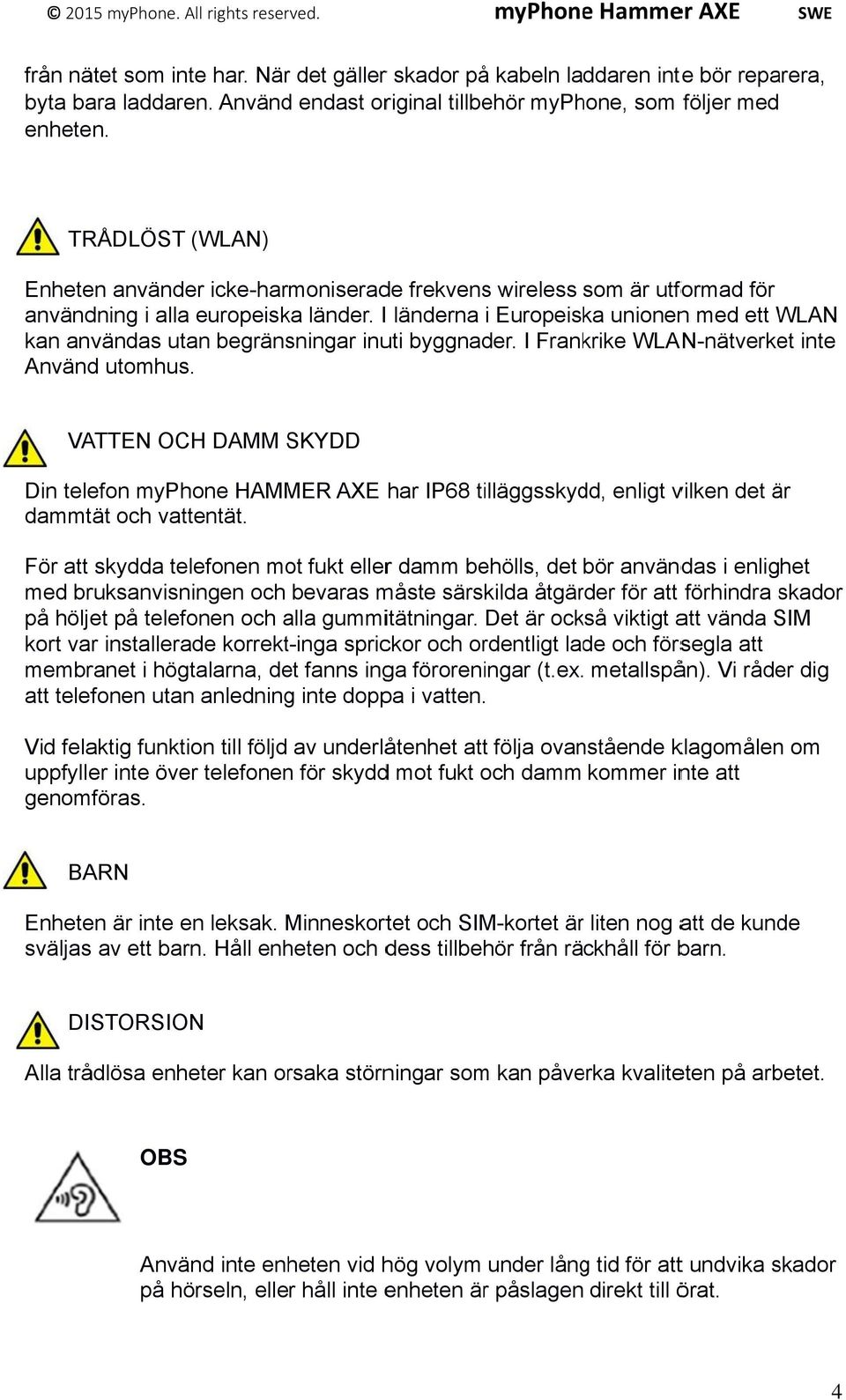 I länderna i Europeiska unionenn med ett WLAN kan användas utan begränsningar inuti byggnader. I Frankrike WLAN-nätverket inte Använd utomhus.