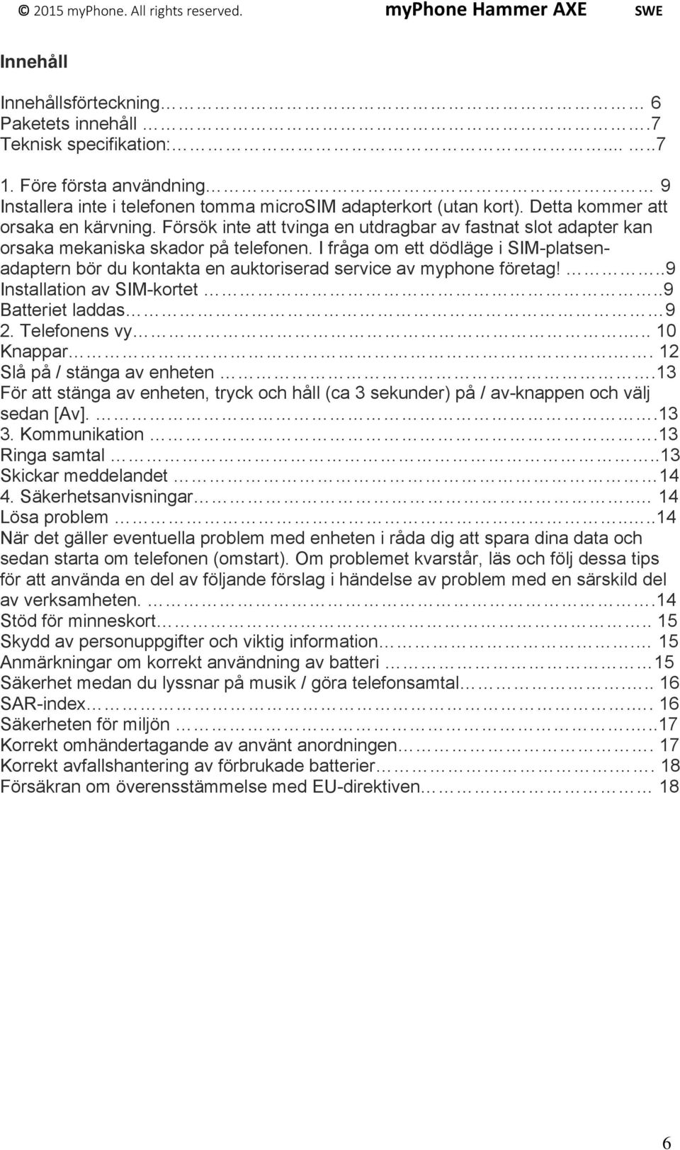 I fråga om ett dödläge i SIM-platsenadaptern bör du kontakta en auktoriserad service av myphone företag!..9 Installation av SIM-kortet..9 Batteriet laddas 9 2. Telefonens vy... 10 Knappar.