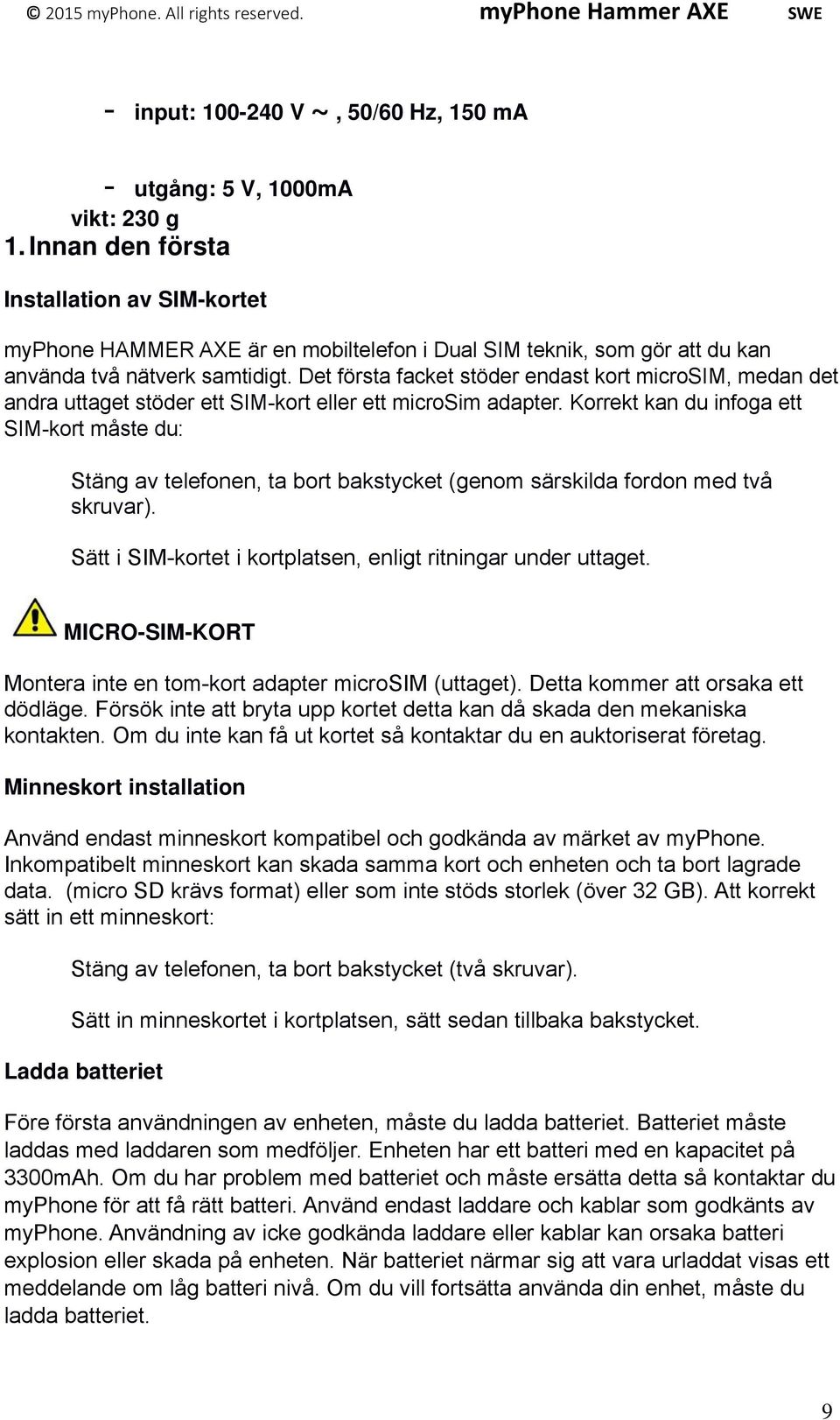 Det första facket stöder endast kort microsim, medan det andra uttaget stöder ett SIM-kort eller ett microsim adapter.