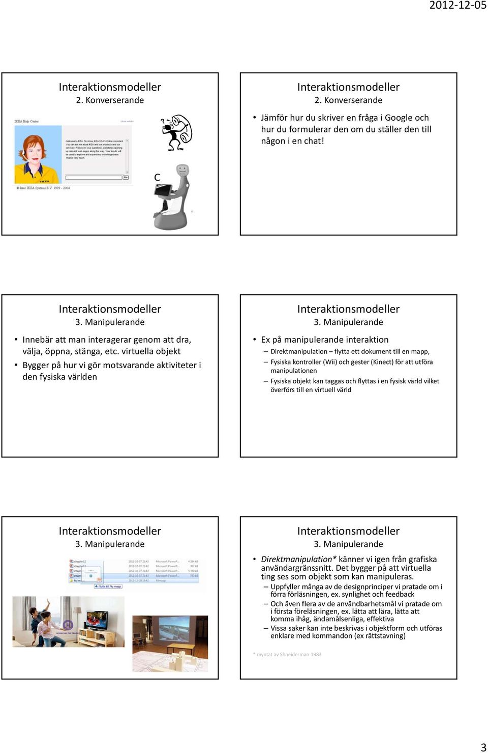 Manipulerande Ex på manipulerande interaktion Direktmanipulation flytta ett dokument till en mapp, Fysiska kontroller (Wii) och gester (Kinect) för att utföra manipulationen Fysiska objekt kan taggas