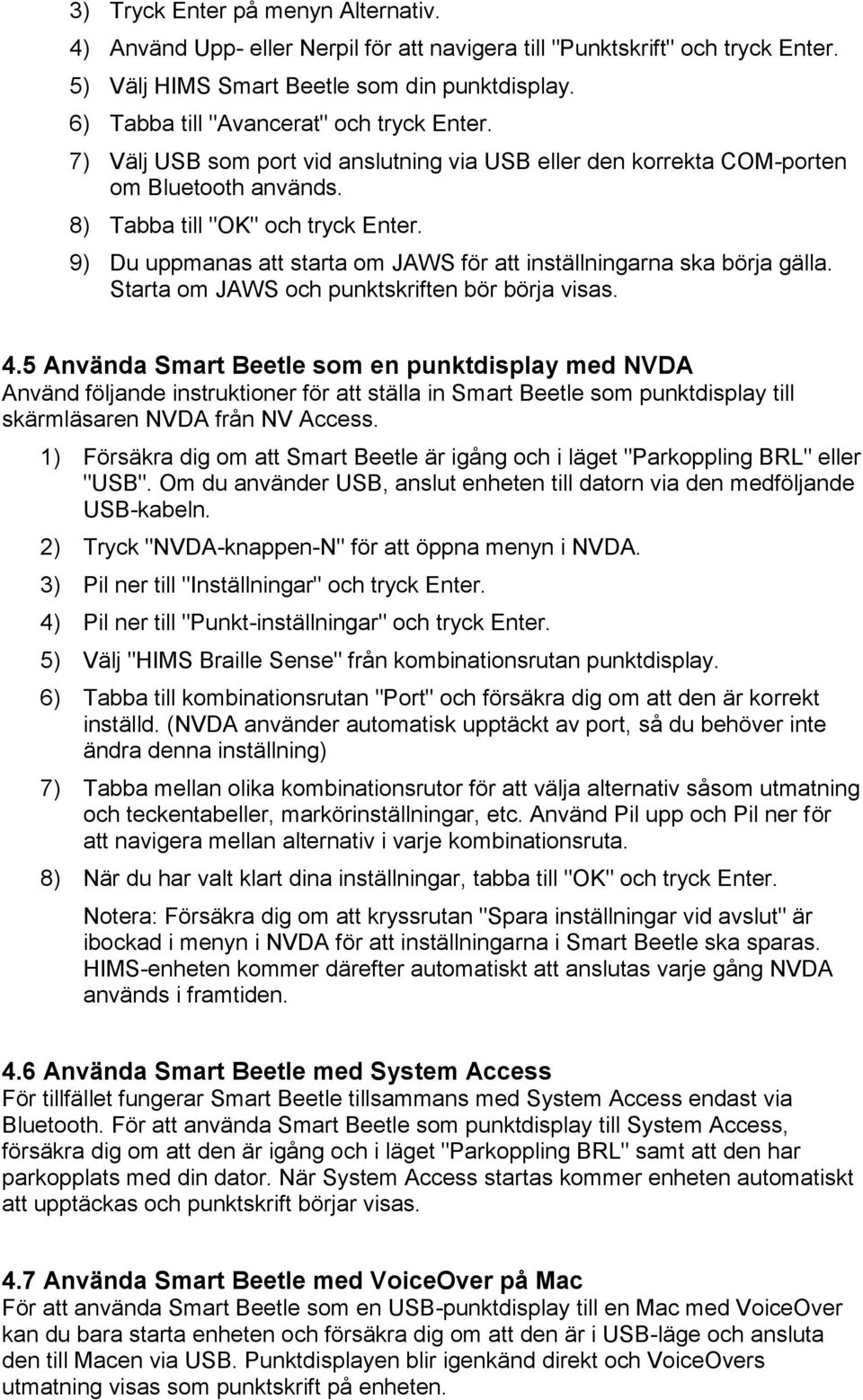 9) Du uppmanas att starta om JAWS för att inställningarna ska börja gälla. Starta om JAWS och punktskriften bör börja visas. 4.