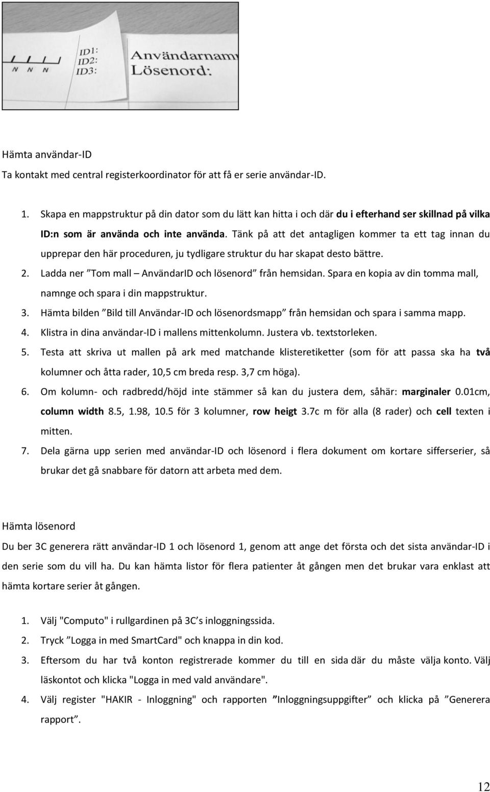 Tänk på att det antagligen kommer ta ett tag innan du upprepar den här proceduren, ju tydligare struktur du har skapat desto bättre. 2. Ladda ner Tom mall AnvändarID och lösenord från hemsidan.